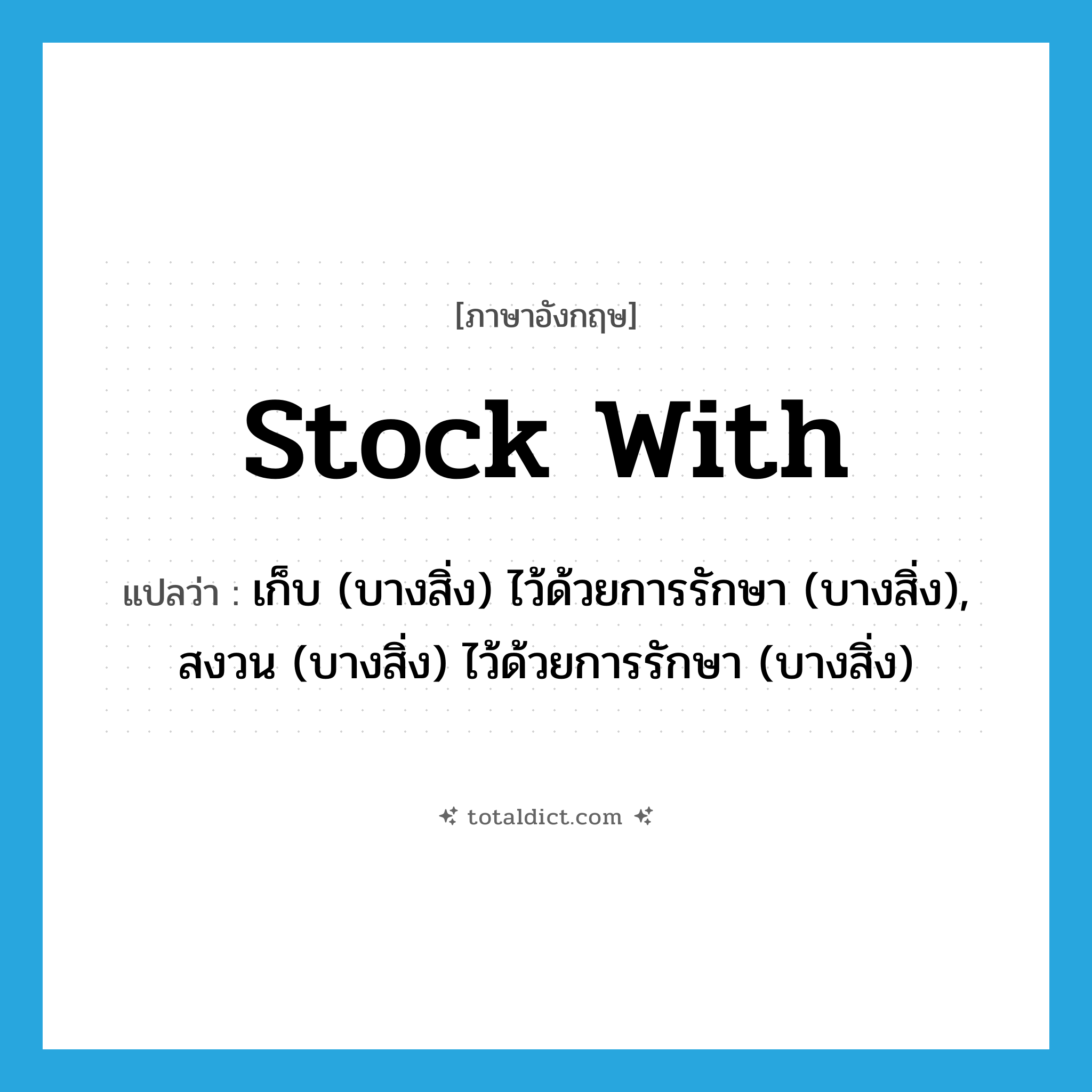 stock with แปลว่า?, คำศัพท์ภาษาอังกฤษ stock with แปลว่า เก็บ (บางสิ่ง) ไว้ด้วยการรักษา (บางสิ่ง), สงวน (บางสิ่ง) ไว้ด้วยการรักษา (บางสิ่ง) ประเภท PHRV หมวด PHRV
