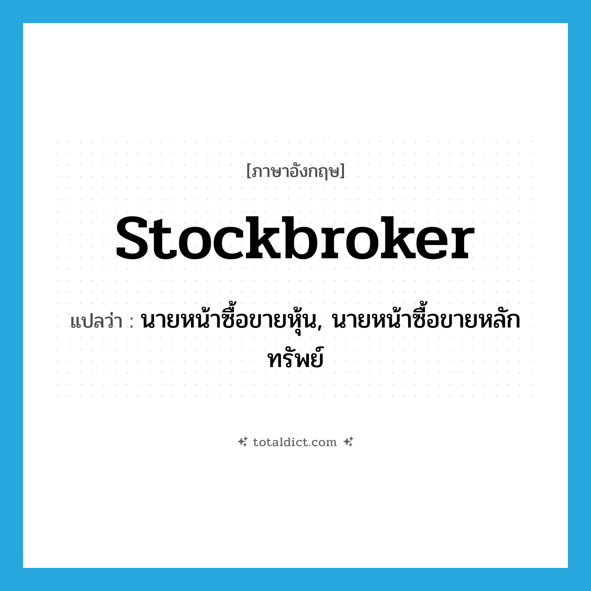 stockbroker แปลว่า?, คำศัพท์ภาษาอังกฤษ stockbroker แปลว่า นายหน้าซื้อขายหุ้น, นายหน้าซื้อขายหลักทรัพย์ ประเภท N หมวด N