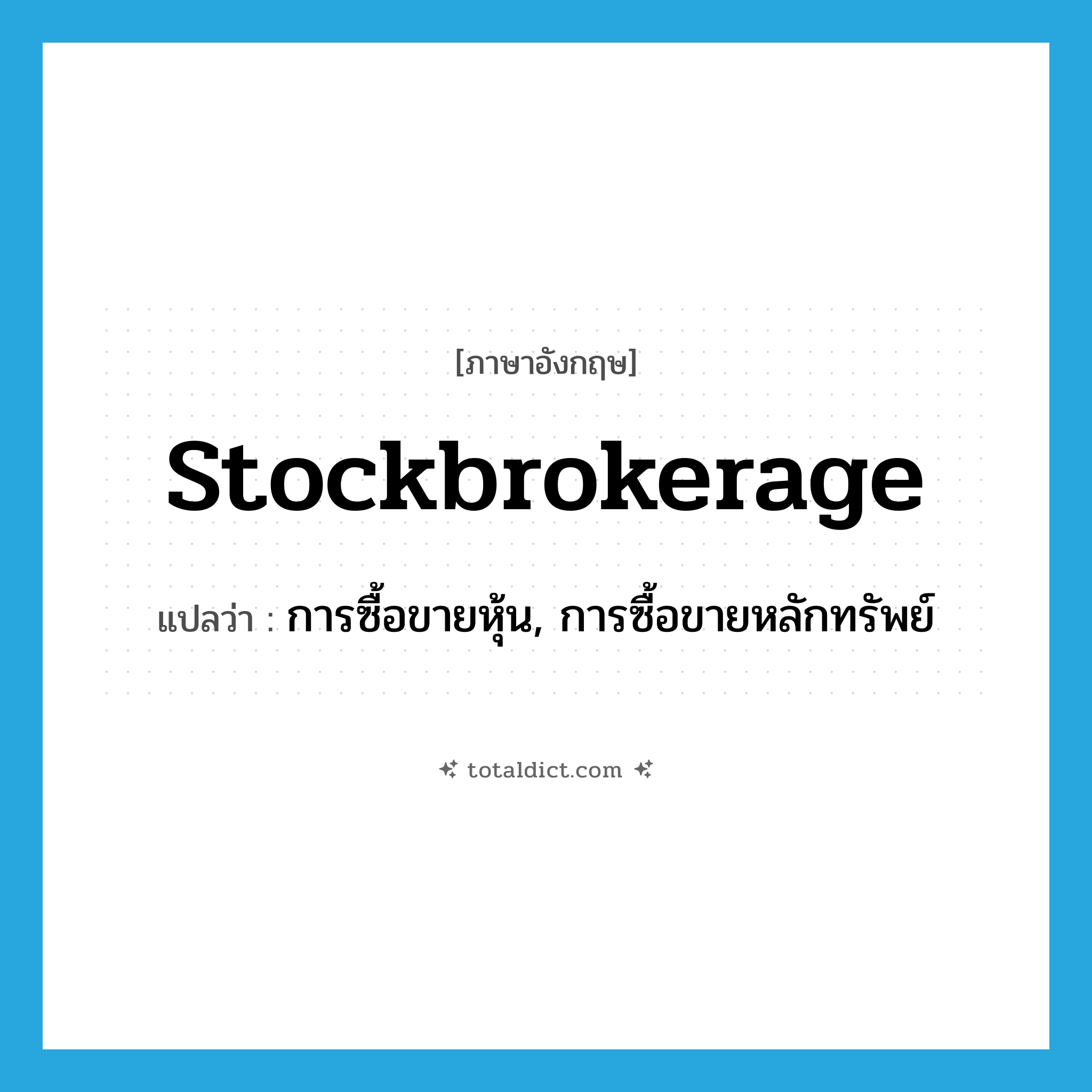 stockbrokerage แปลว่า?, คำศัพท์ภาษาอังกฤษ stockbrokerage แปลว่า การซื้อขายหุ้น, การซื้อขายหลักทรัพย์ ประเภท N หมวด N