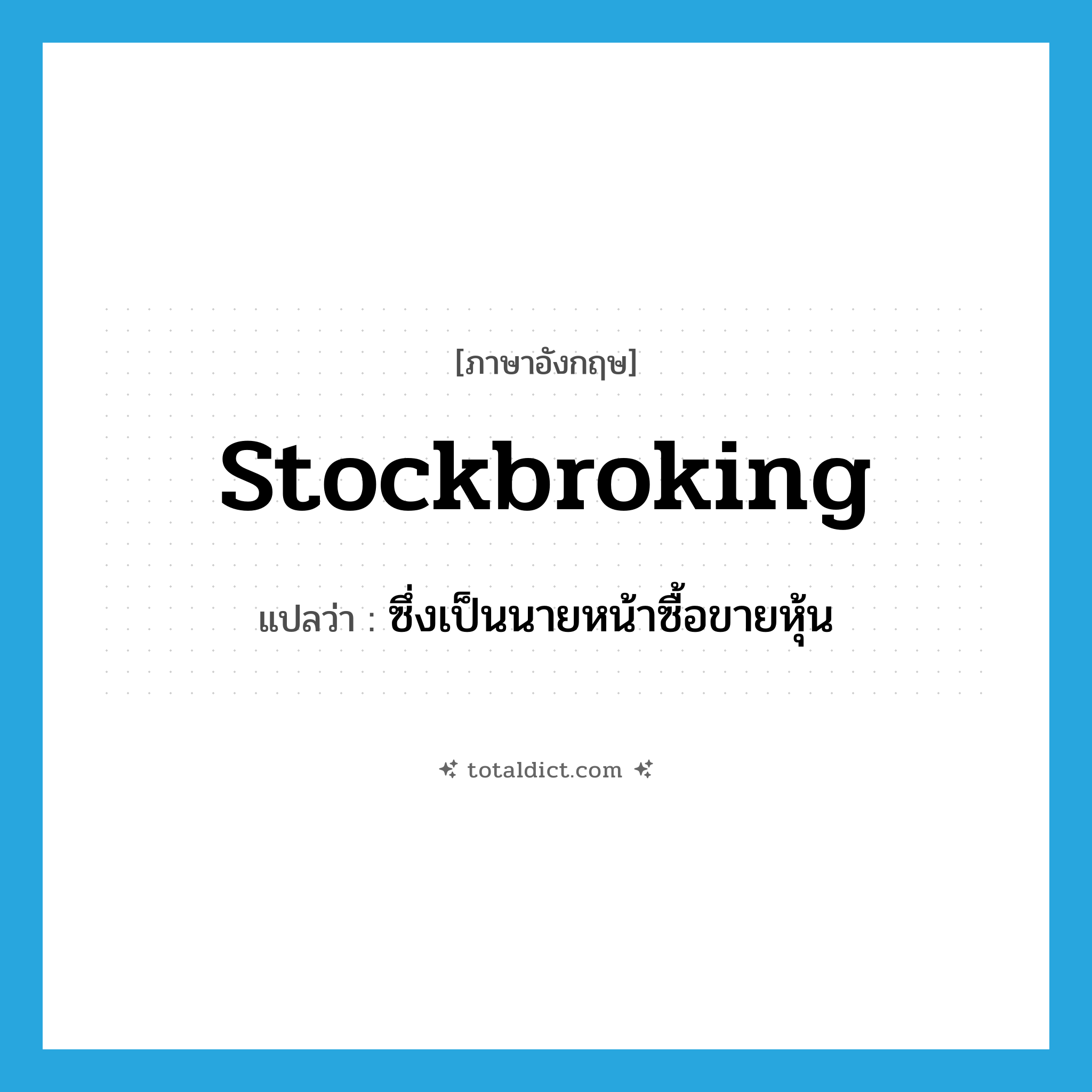stockbroking แปลว่า?, คำศัพท์ภาษาอังกฤษ stockbroking แปลว่า ซึ่งเป็นนายหน้าซื้อขายหุ้น ประเภท ADJ หมวด ADJ