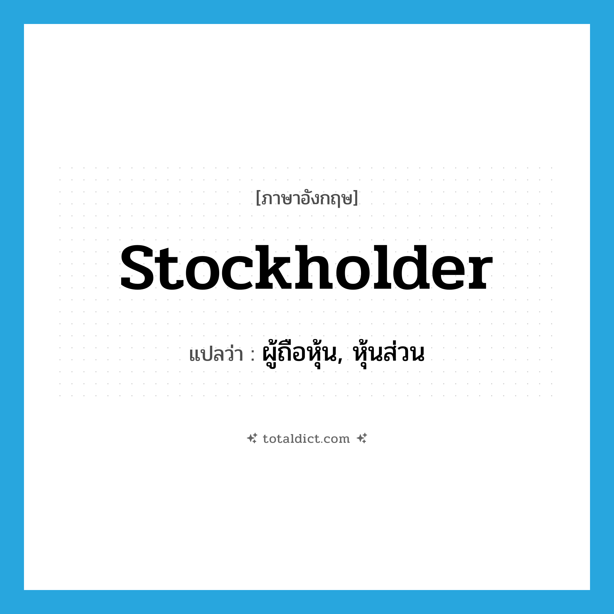 stockholder แปลว่า?, คำศัพท์ภาษาอังกฤษ stockholder แปลว่า ผู้ถือหุ้น, หุ้นส่วน ประเภท N หมวด N