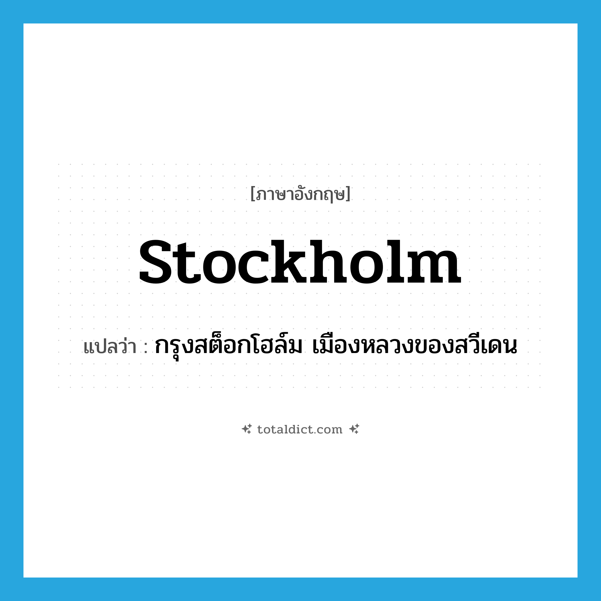 Stockholm แปลว่า?, คำศัพท์ภาษาอังกฤษ Stockholm แปลว่า กรุงสต็อกโฮล์ม เมืองหลวงของสวีเดน ประเภท N หมวด N