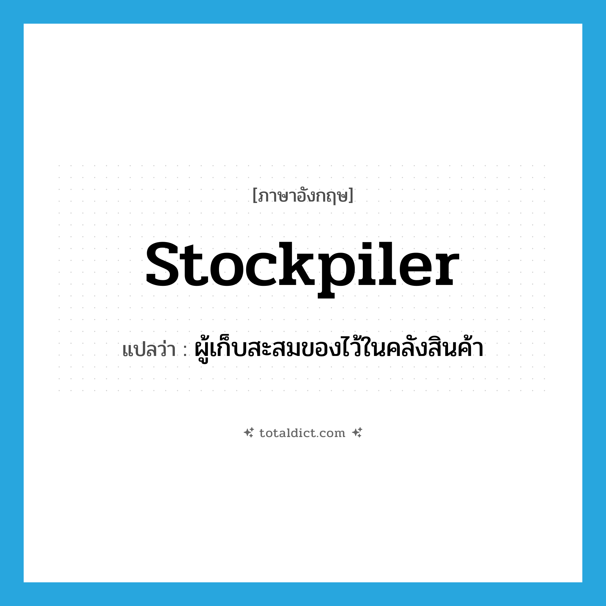 stockpiler แปลว่า?, คำศัพท์ภาษาอังกฤษ stockpiler แปลว่า ผู้เก็บสะสมของไว้ในคลังสินค้า ประเภท N หมวด N