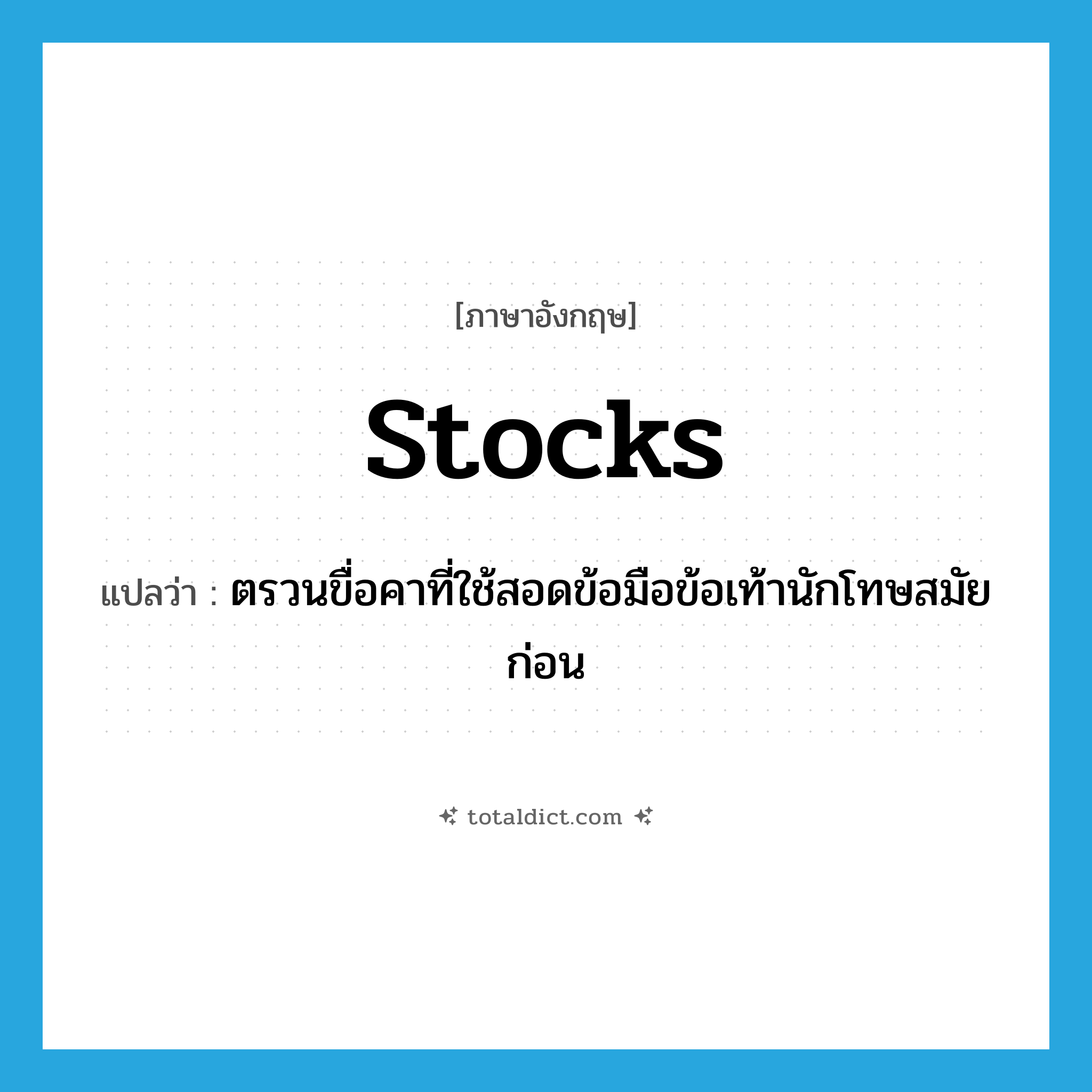 stocks แปลว่า?, คำศัพท์ภาษาอังกฤษ stocks แปลว่า ตรวนขื่อคาที่ใช้สอดข้อมือข้อเท้านักโทษสมัยก่อน ประเภท N หมวด N