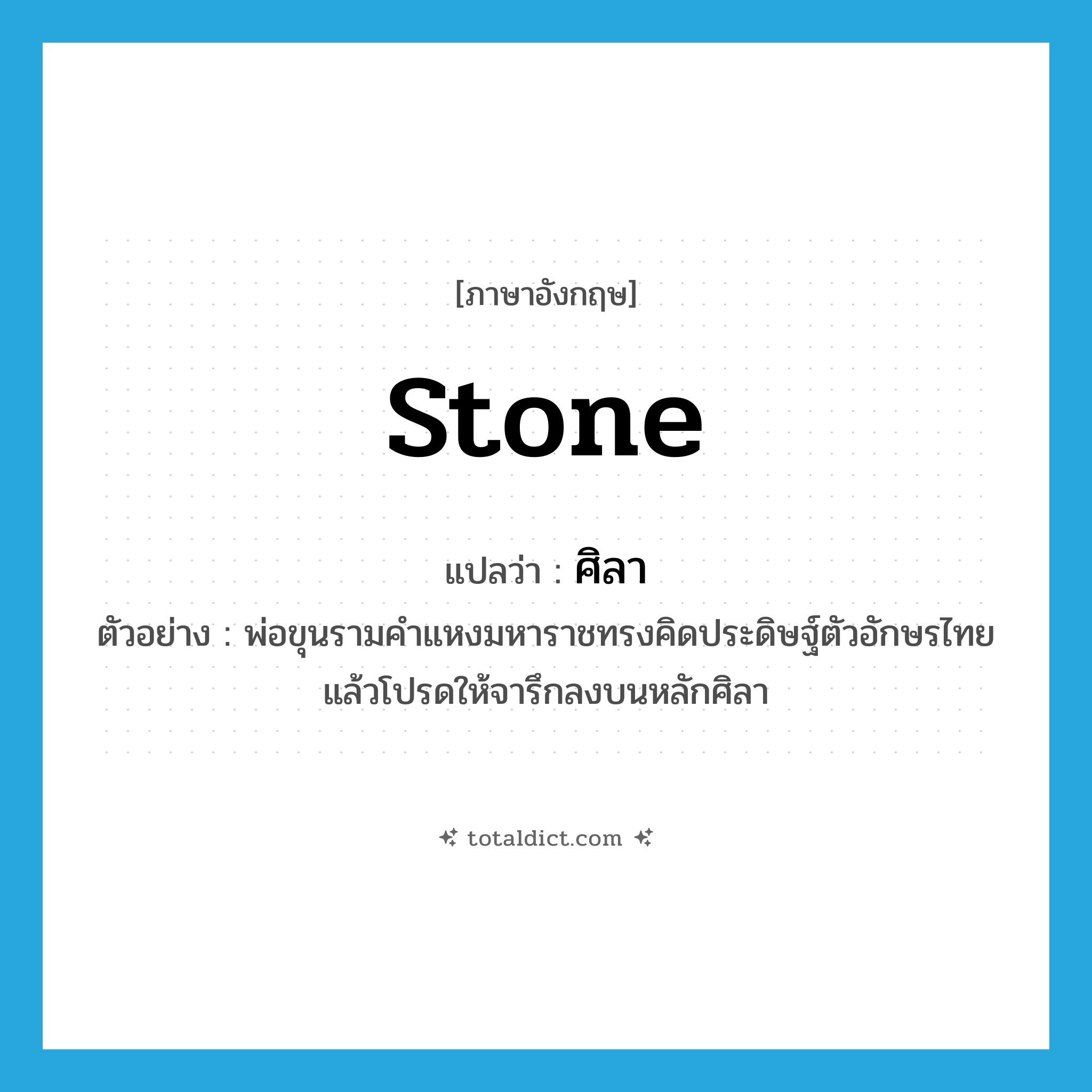stone แปลว่า?, คำศัพท์ภาษาอังกฤษ stone แปลว่า ศิลา ประเภท N ตัวอย่าง พ่อขุนรามคำแหงมหาราชทรงคิดประดิษฐ์ตัวอักษรไทย แล้วโปรดให้จารึกลงบนหลักศิลา หมวด N