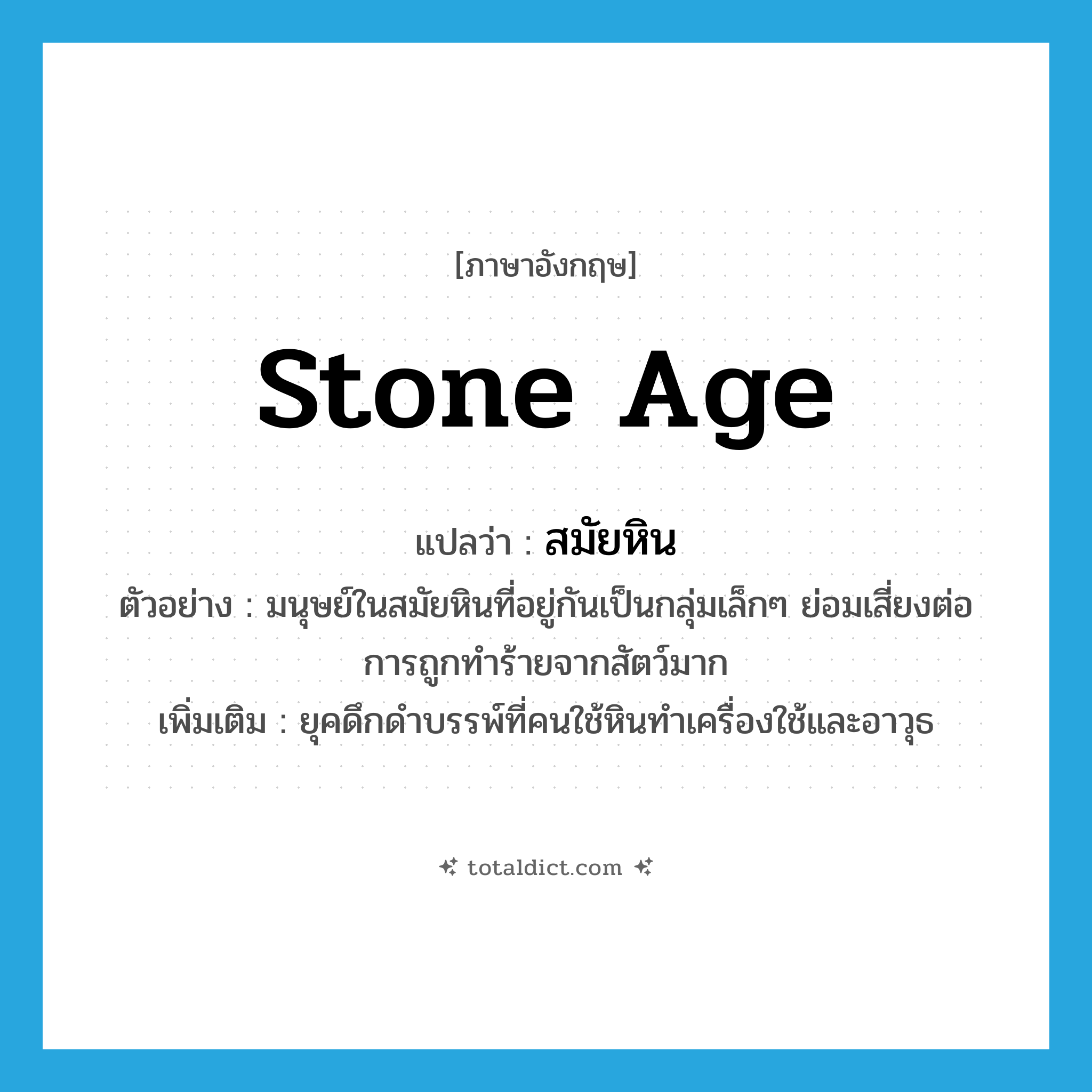 stone age แปลว่า?, คำศัพท์ภาษาอังกฤษ stone age แปลว่า สมัยหิน ประเภท N ตัวอย่าง มนุษย์ในสมัยหินที่อยู่กันเป็นกลุ่มเล็กๆ ย่อมเสี่ยงต่อการถูกทำร้ายจากสัตว์มาก เพิ่มเติม ยุคดึกดำบรรพ์ที่คนใช้หินทำเครื่องใช้และอาวุธ หมวด N