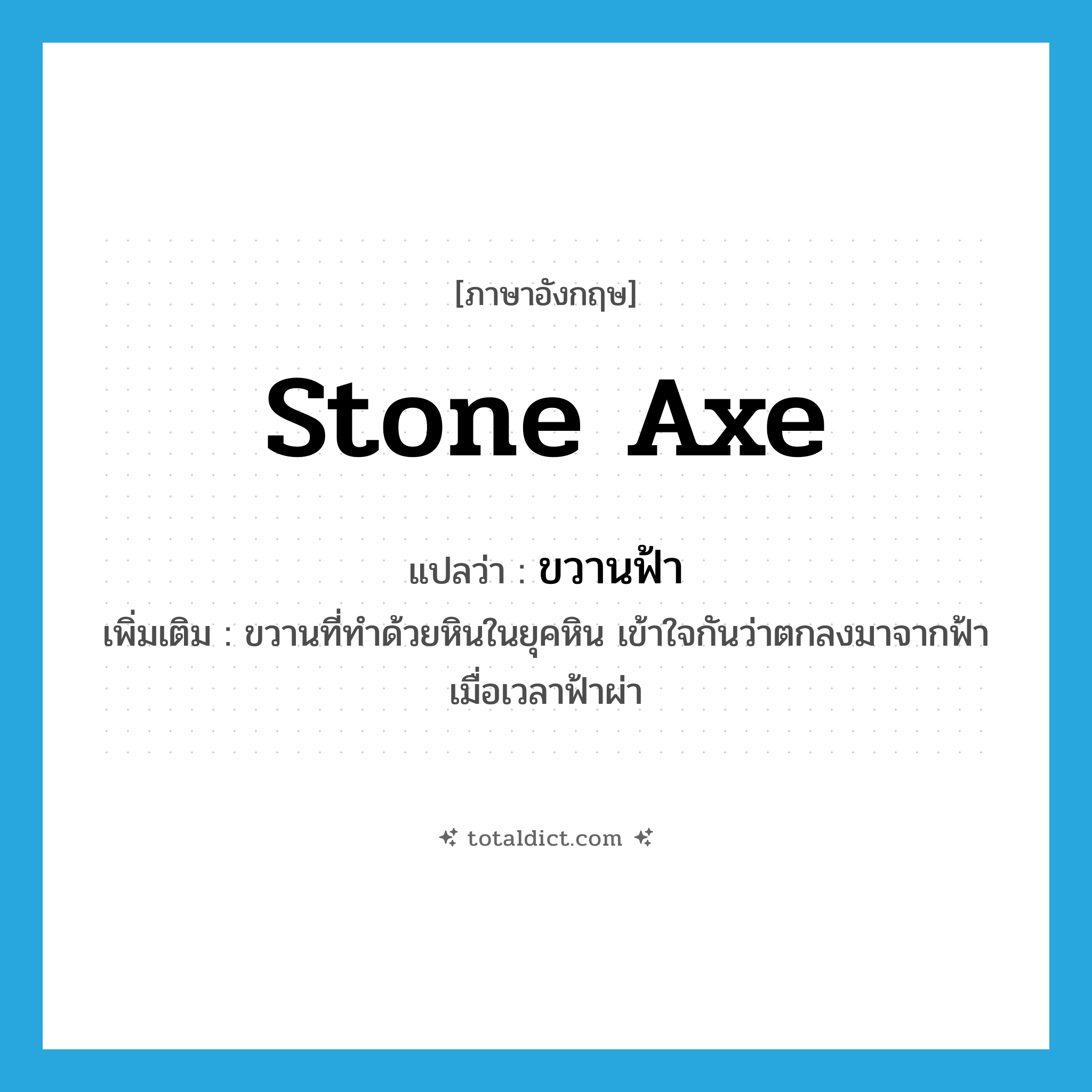 stone axe แปลว่า?, คำศัพท์ภาษาอังกฤษ stone axe แปลว่า ขวานฟ้า ประเภท N เพิ่มเติม ขวานที่ทำด้วยหินในยุคหิน เข้าใจกันว่าตกลงมาจากฟ้าเมื่อเวลาฟ้าผ่า หมวด N
