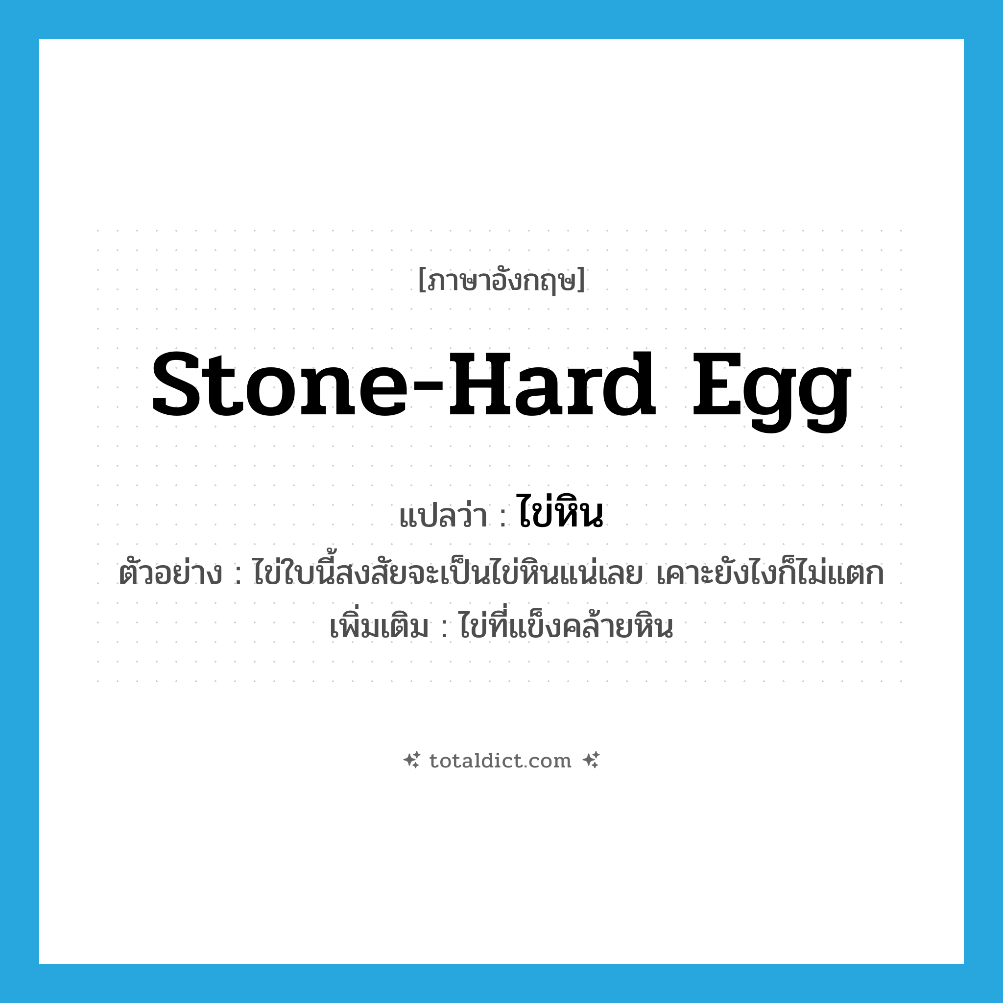 stone-hard egg แปลว่า?, คำศัพท์ภาษาอังกฤษ stone-hard egg แปลว่า ไข่หิน ประเภท N ตัวอย่าง ไข่ใบนี้สงสัยจะเป็นไข่หินแน่เลย เคาะยังไงก็ไม่แตก เพิ่มเติม ไข่ที่แข็งคล้ายหิน หมวด N