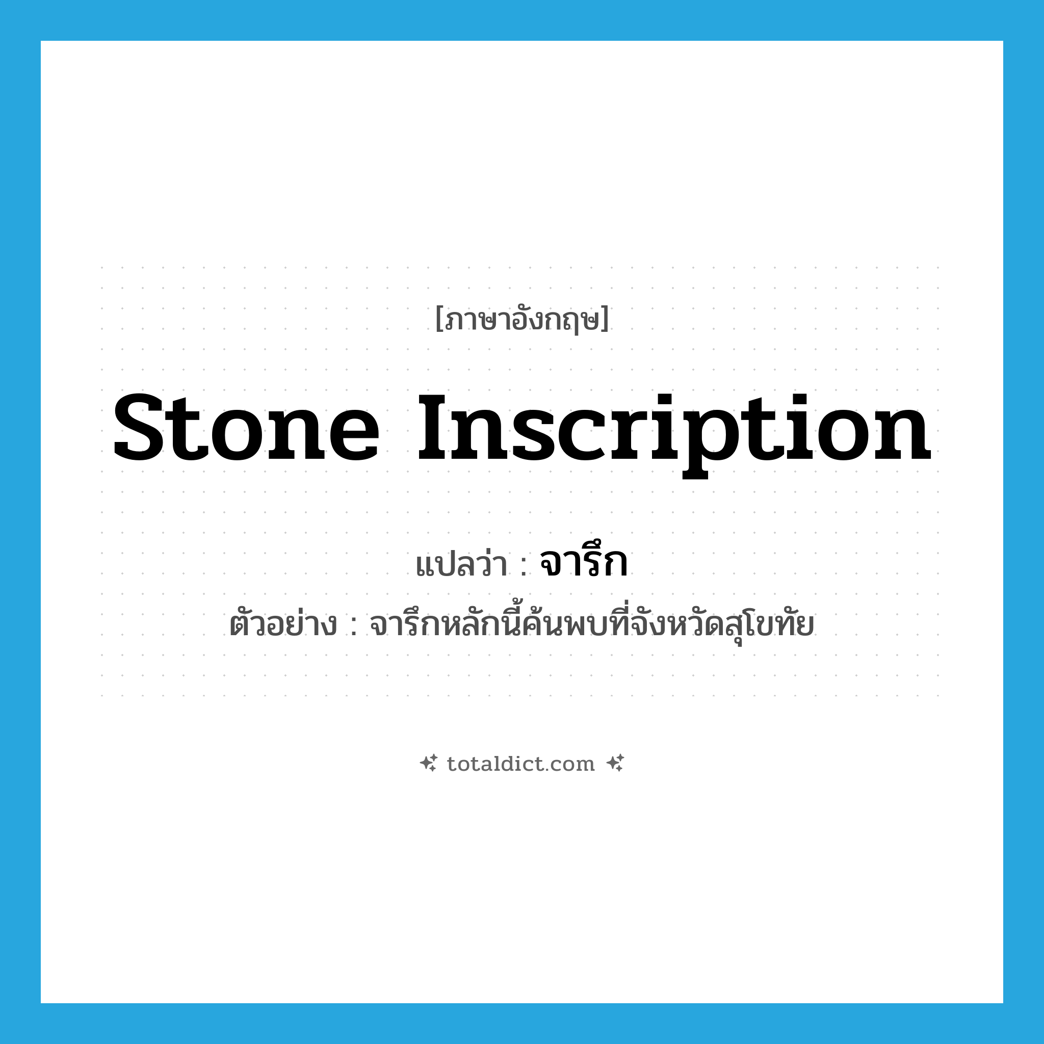 จารึก ภาษาอังกฤษ?, คำศัพท์ภาษาอังกฤษ จารึก แปลว่า stone inscription ประเภท N ตัวอย่าง จารึกหลักนี้ค้นพบที่จังหวัดสุโขทัย หมวด N