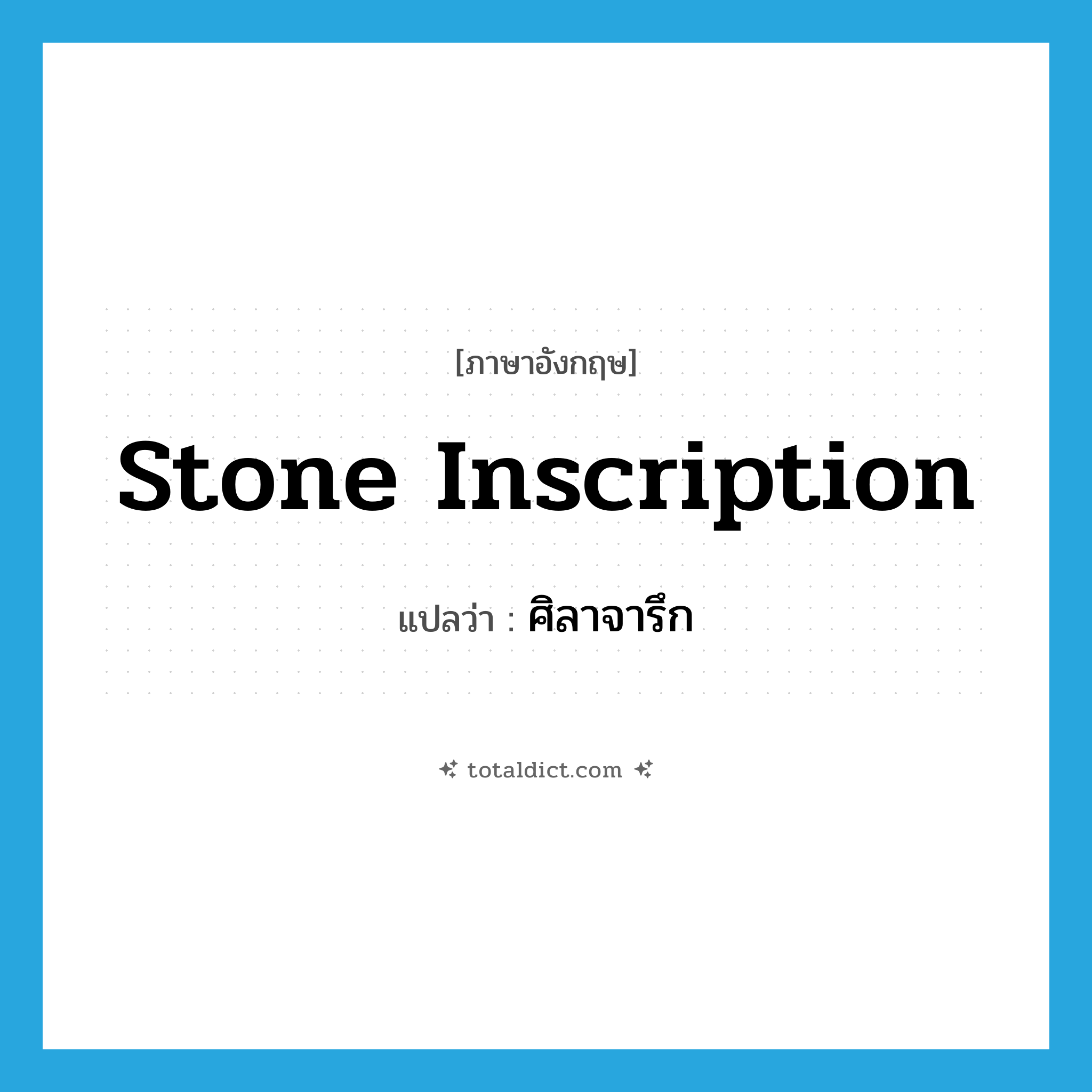stone inscription แปลว่า?, คำศัพท์ภาษาอังกฤษ stone inscription แปลว่า ศิลาจารึก ประเภท N หมวด N