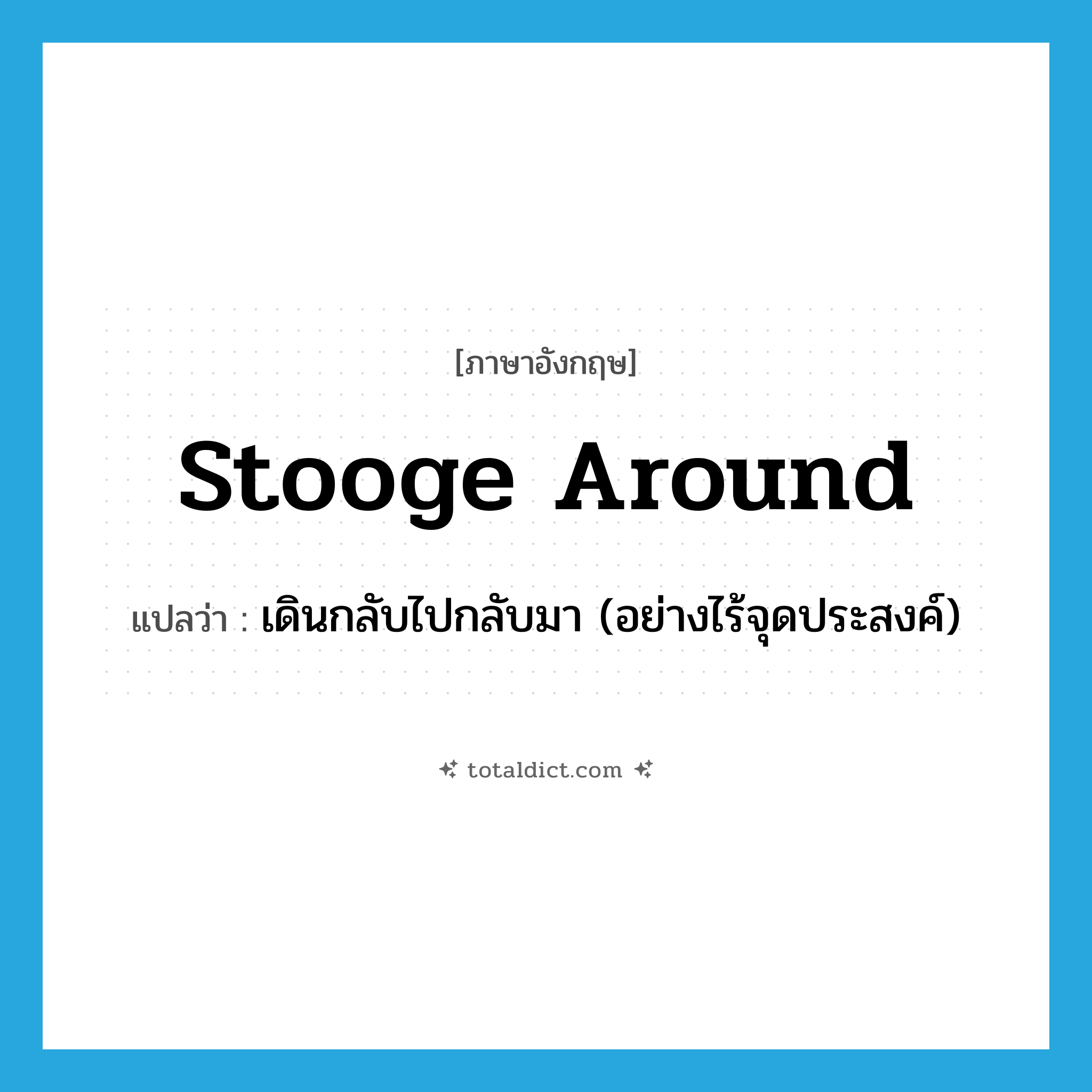 stooge around แปลว่า?, คำศัพท์ภาษาอังกฤษ stooge around แปลว่า เดินกลับไปกลับมา (อย่างไร้จุดประสงค์) ประเภท PHRV หมวด PHRV