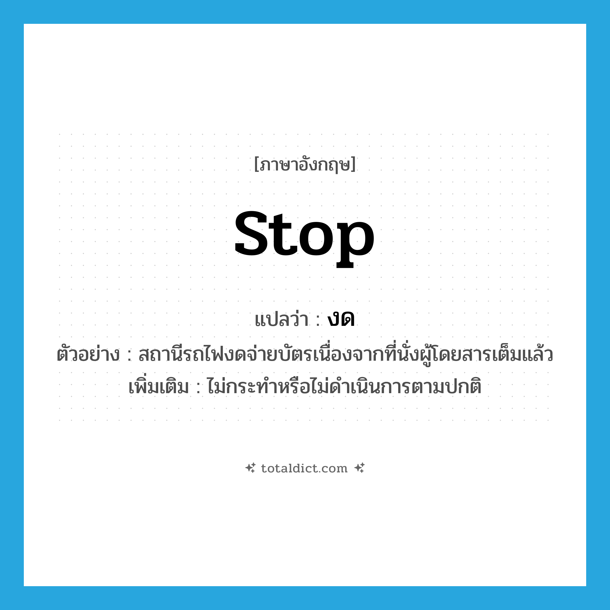 stop แปลว่า?, คำศัพท์ภาษาอังกฤษ stop แปลว่า งด ประเภท V ตัวอย่าง สถานีรถไฟงดจ่ายบัตรเนื่องจากที่นั่งผู้โดยสารเต็มแล้ว เพิ่มเติม ไม่กระทำหรือไม่ดำเนินการตามปกติ หมวด V