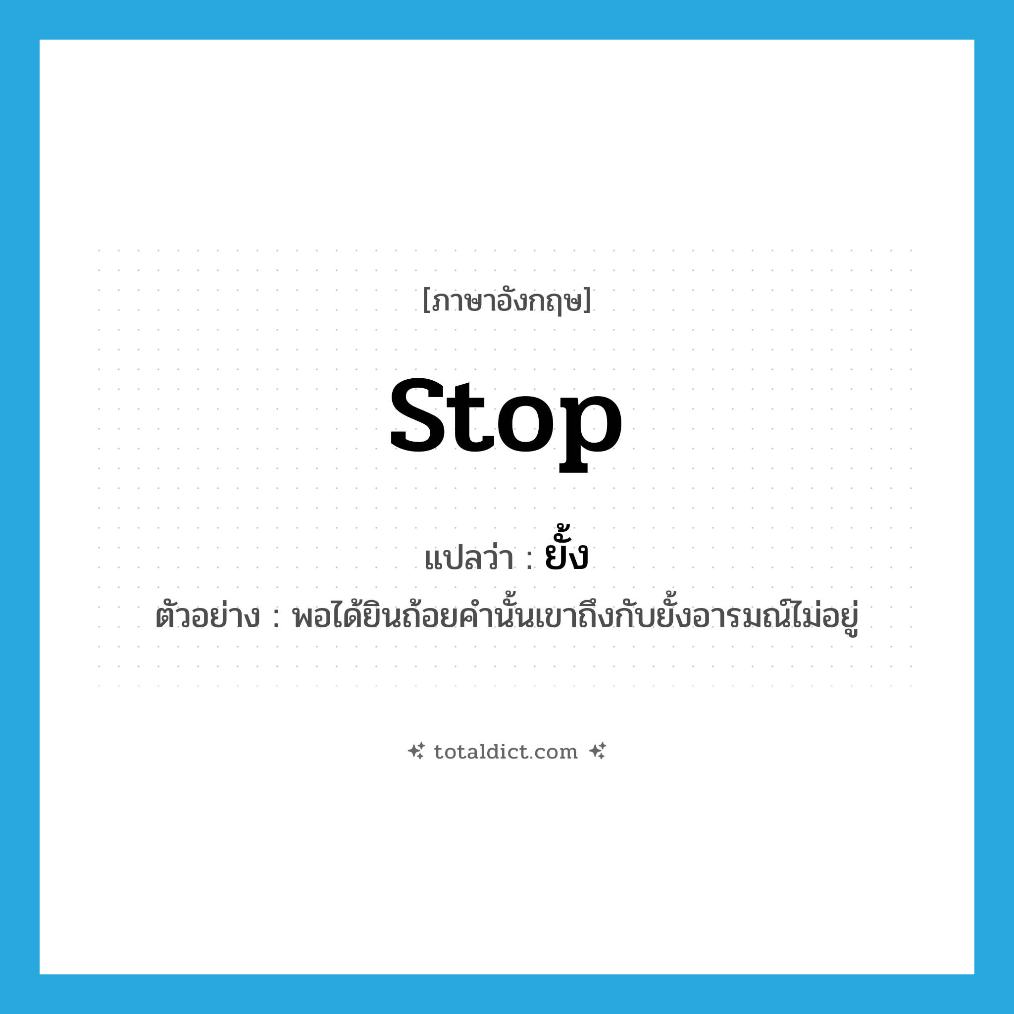 stop แปลว่า?, คำศัพท์ภาษาอังกฤษ stop แปลว่า ยั้ง ประเภท V ตัวอย่าง พอได้ยินถ้อยคำนั้นเขาถึงกับยั้งอารมณ์ไม่อยู่ หมวด V