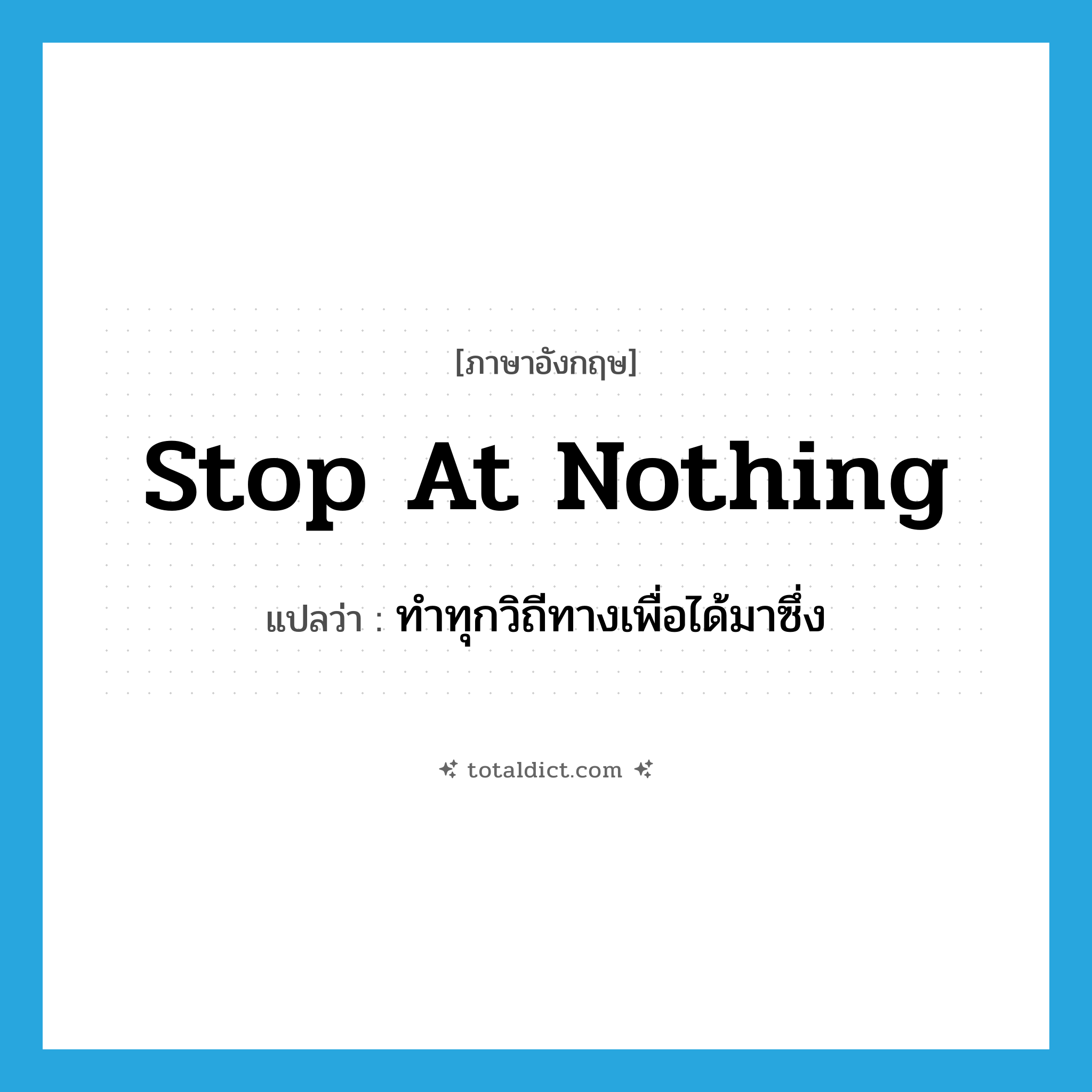 stop at nothing แปลว่า?, คำศัพท์ภาษาอังกฤษ stop at nothing แปลว่า ทำทุกวิถีทางเพื่อได้มาซึ่ง ประเภท IDM หมวด IDM