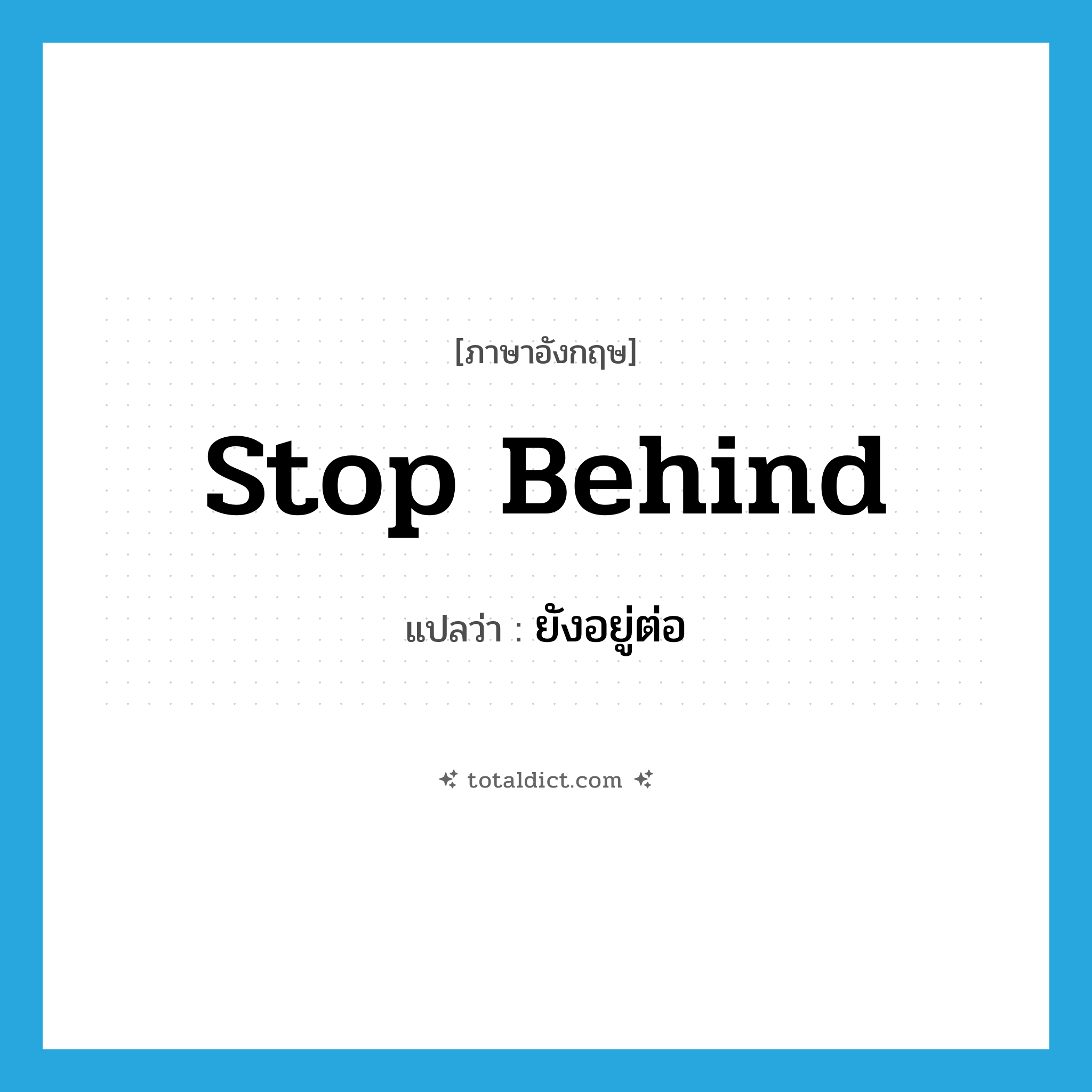 stop behind แปลว่า?, คำศัพท์ภาษาอังกฤษ stop behind แปลว่า ยังอยู่ต่อ ประเภท PHRV หมวด PHRV