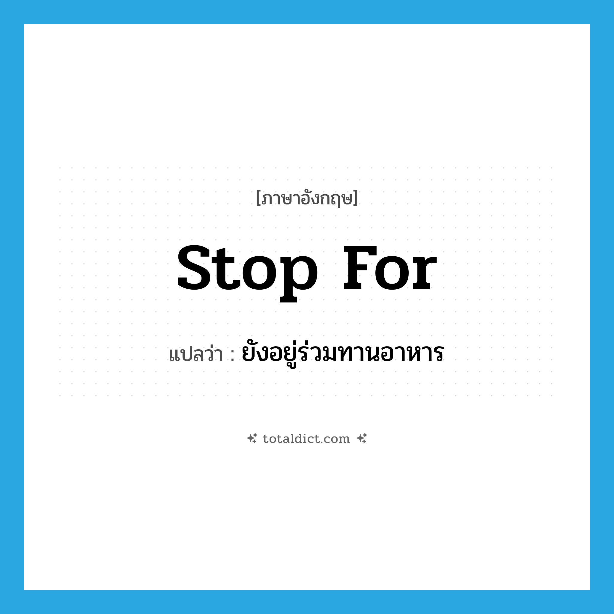 stop for แปลว่า?, คำศัพท์ภาษาอังกฤษ stop for แปลว่า ยังอยู่ร่วมทานอาหาร ประเภท PHRV หมวด PHRV