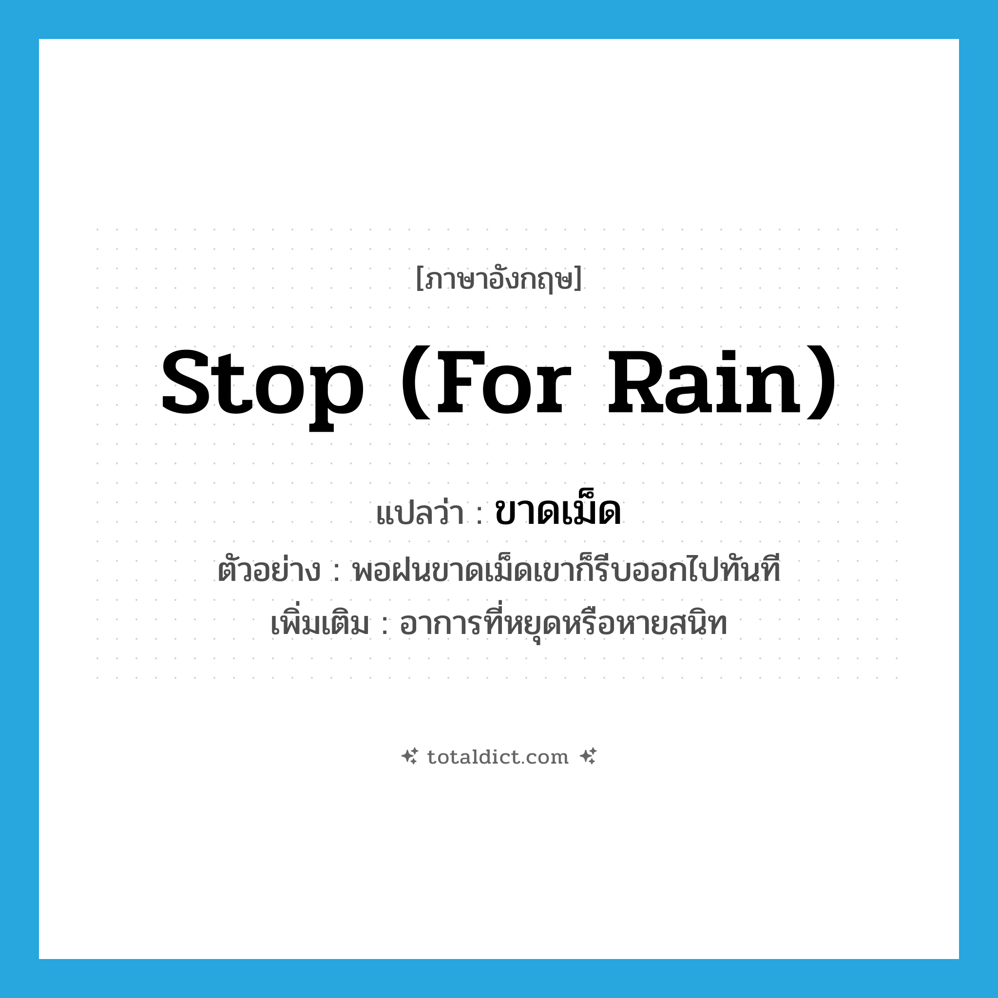 stop (for rain) แปลว่า?, คำศัพท์ภาษาอังกฤษ stop (for rain) แปลว่า ขาดเม็ด ประเภท V ตัวอย่าง พอฝนขาดเม็ดเขาก็รีบออกไปทันที เพิ่มเติม อาการที่หยุดหรือหายสนิท หมวด V