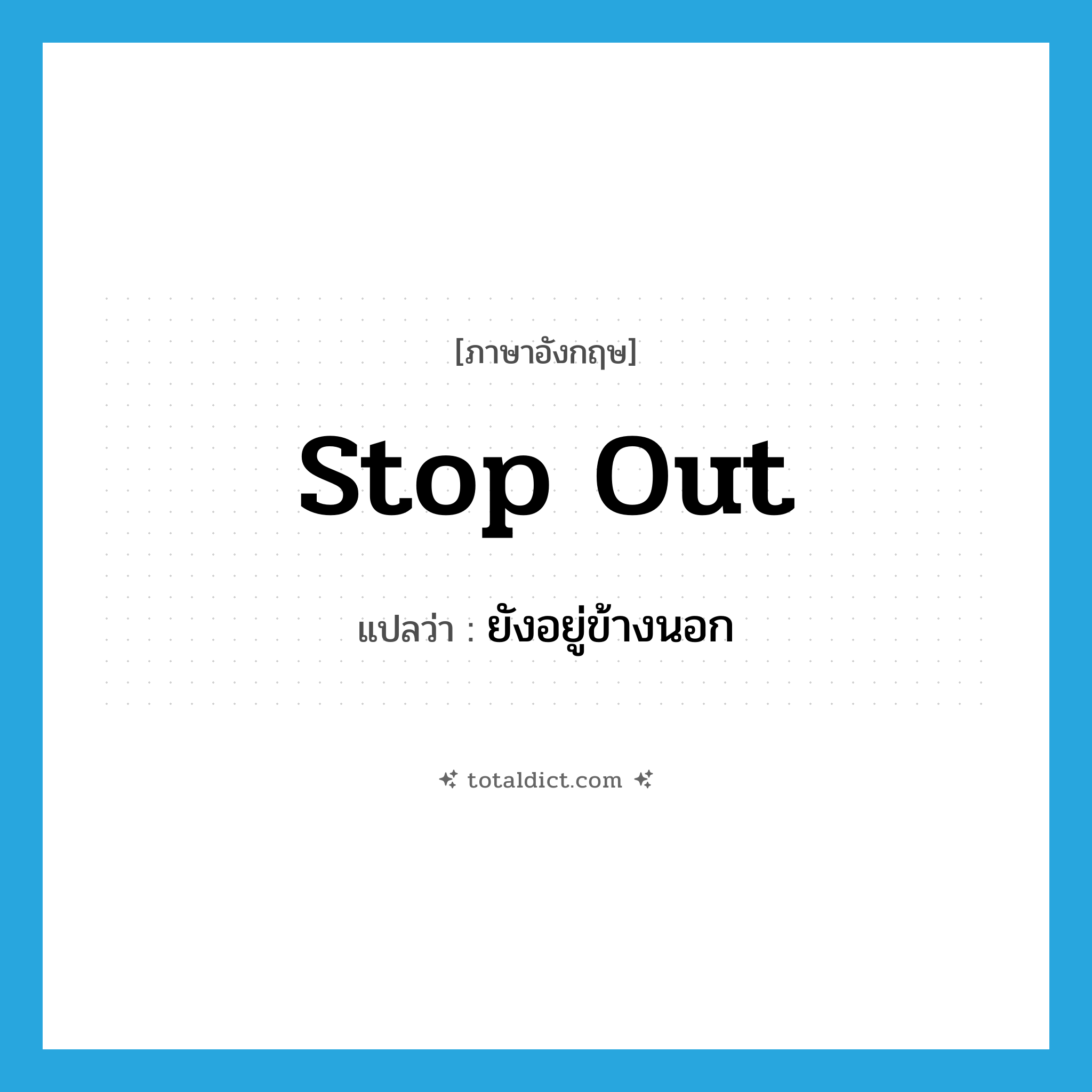 stop out แปลว่า?, คำศัพท์ภาษาอังกฤษ stop out แปลว่า ยังอยู่ข้างนอก ประเภท PHRV หมวด PHRV