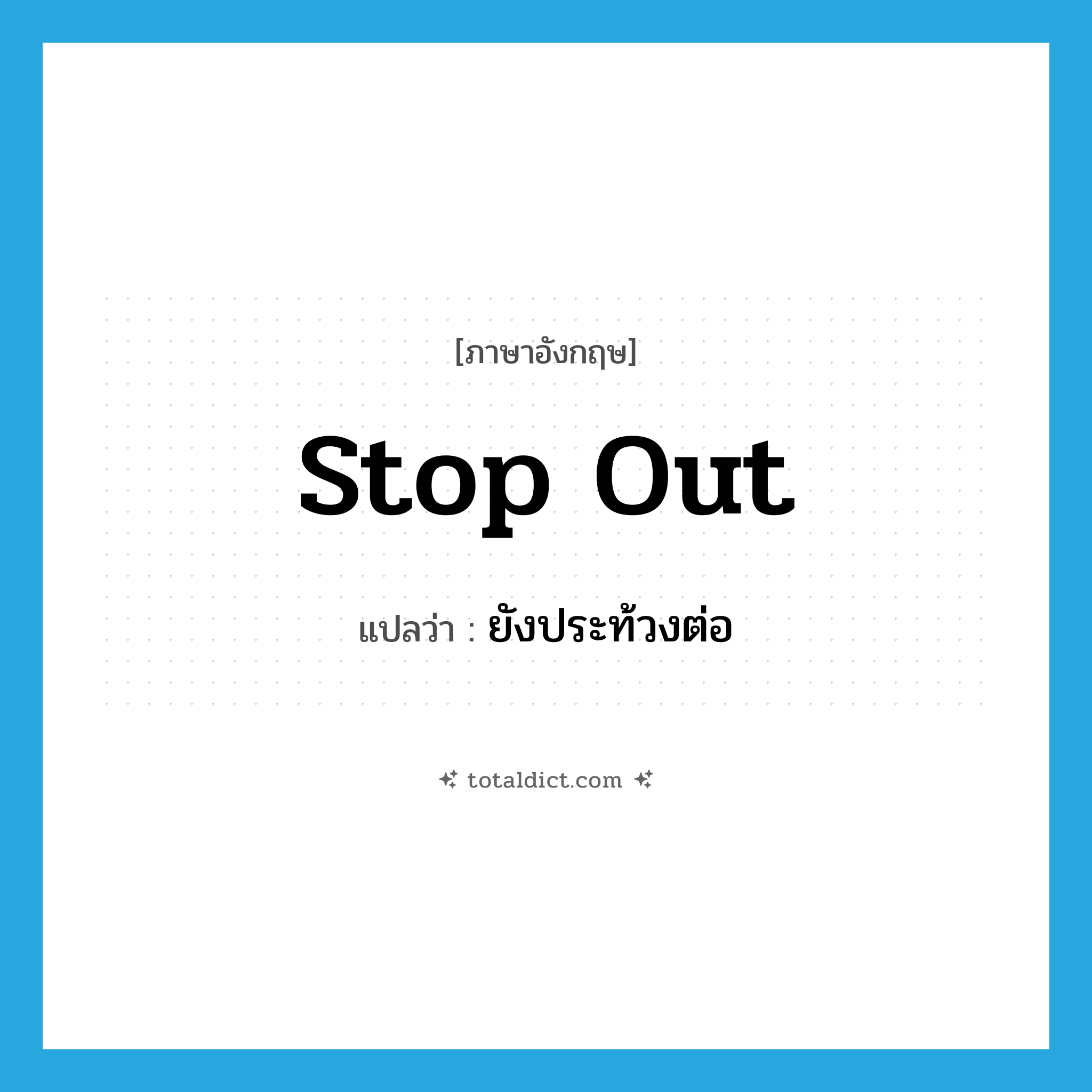 stop out แปลว่า?, คำศัพท์ภาษาอังกฤษ stop out แปลว่า ยังประท้วงต่อ ประเภท PHRV หมวด PHRV