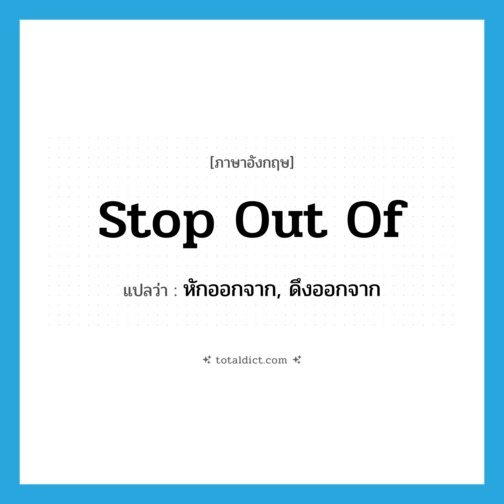 stop out of แปลว่า?, คำศัพท์ภาษาอังกฤษ stop out of แปลว่า หักออกจาก, ดึงออกจาก ประเภท PHRV หมวด PHRV