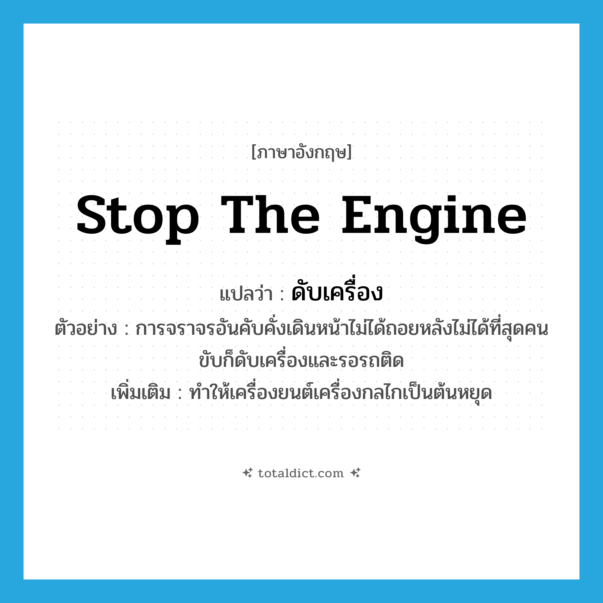 stop the engine แปลว่า?, คำศัพท์ภาษาอังกฤษ stop the engine แปลว่า ดับเครื่อง ประเภท V ตัวอย่าง การจราจรอันคับคั่งเดินหน้าไม่ได้ถอยหลังไม่ได้ที่สุดคนขับก็ดับเครื่องและรอรถติด เพิ่มเติม ทำให้เครื่องยนต์เครื่องกลไกเป็นต้นหยุด หมวด V
