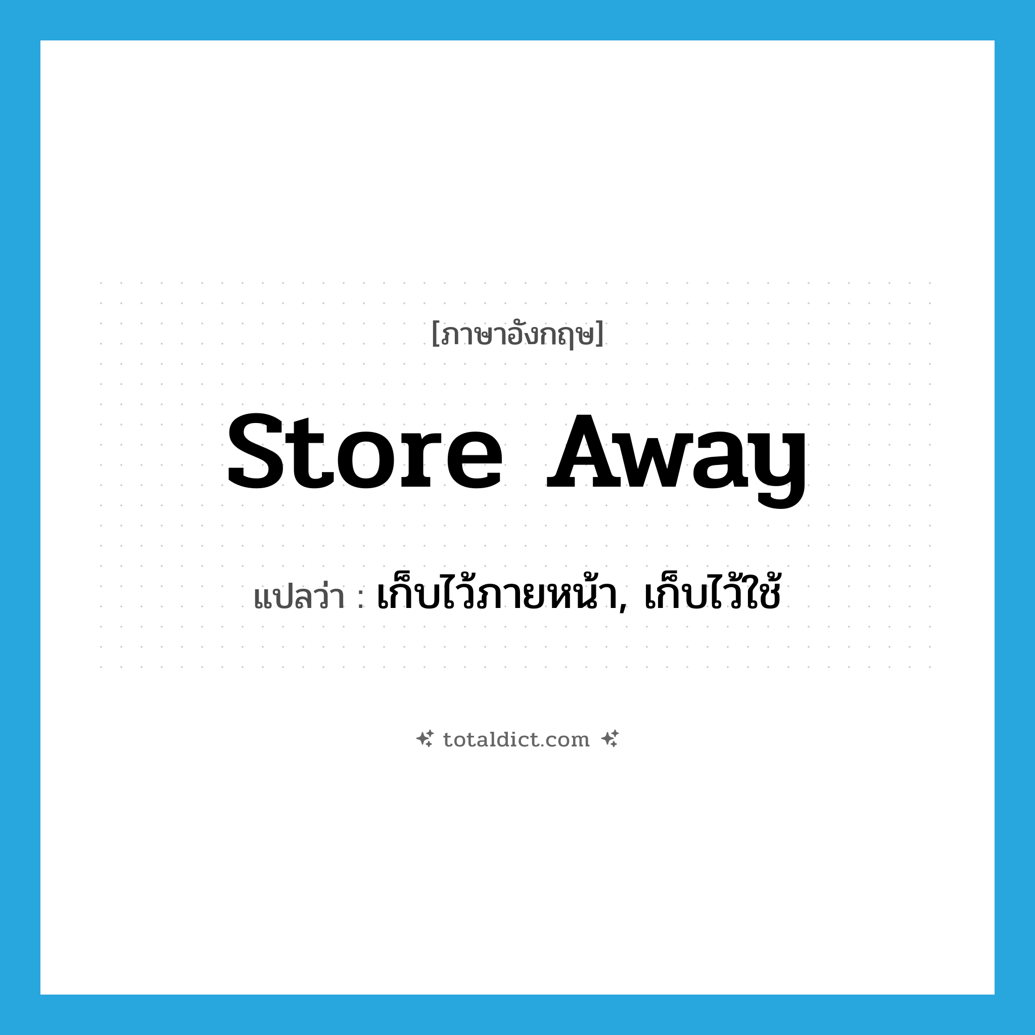 store away แปลว่า?, คำศัพท์ภาษาอังกฤษ store away แปลว่า เก็บไว้ภายหน้า, เก็บไว้ใช้ ประเภท PHRV หมวด PHRV