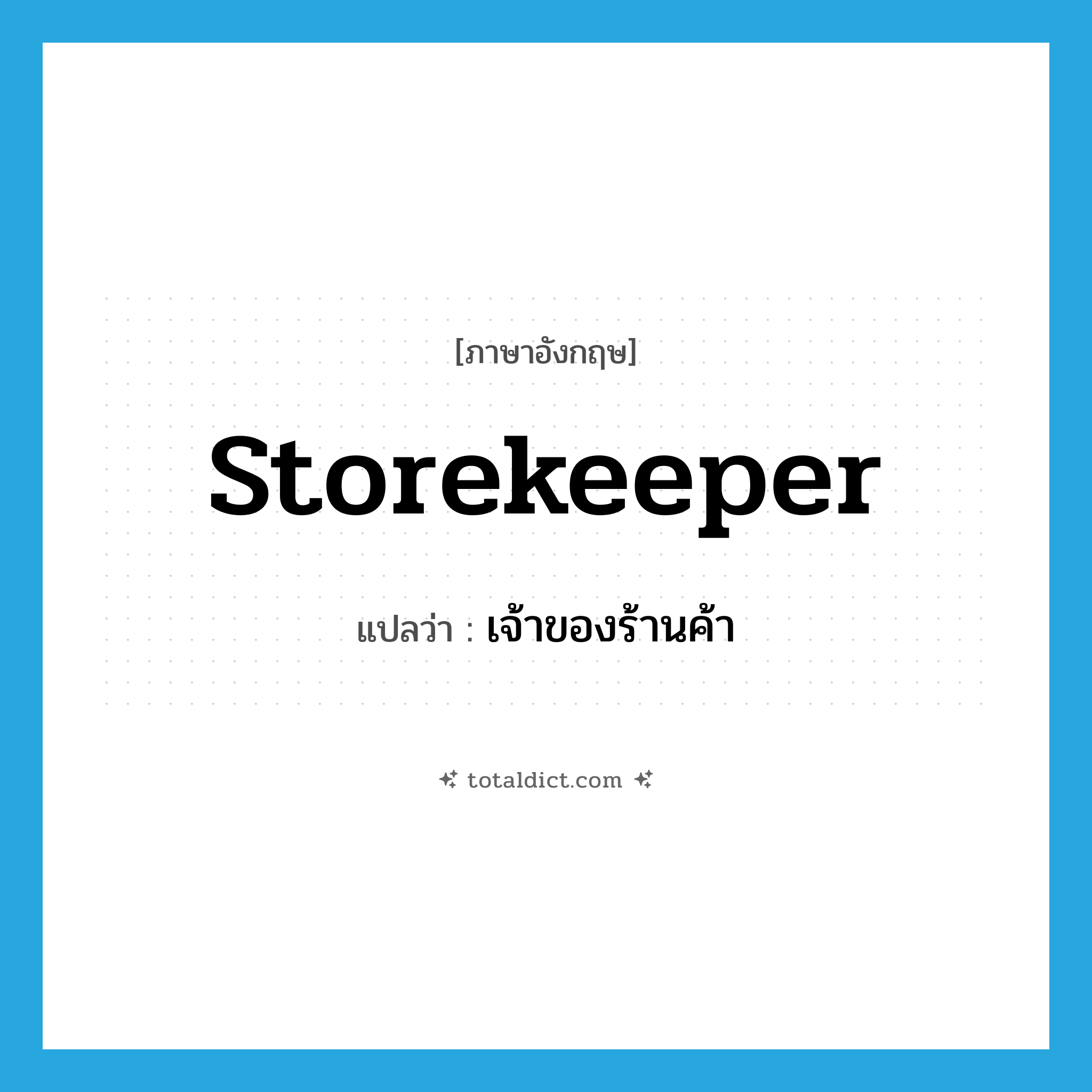 storekeeper แปลว่า?, คำศัพท์ภาษาอังกฤษ storekeeper แปลว่า เจ้าของร้านค้า ประเภท N หมวด N
