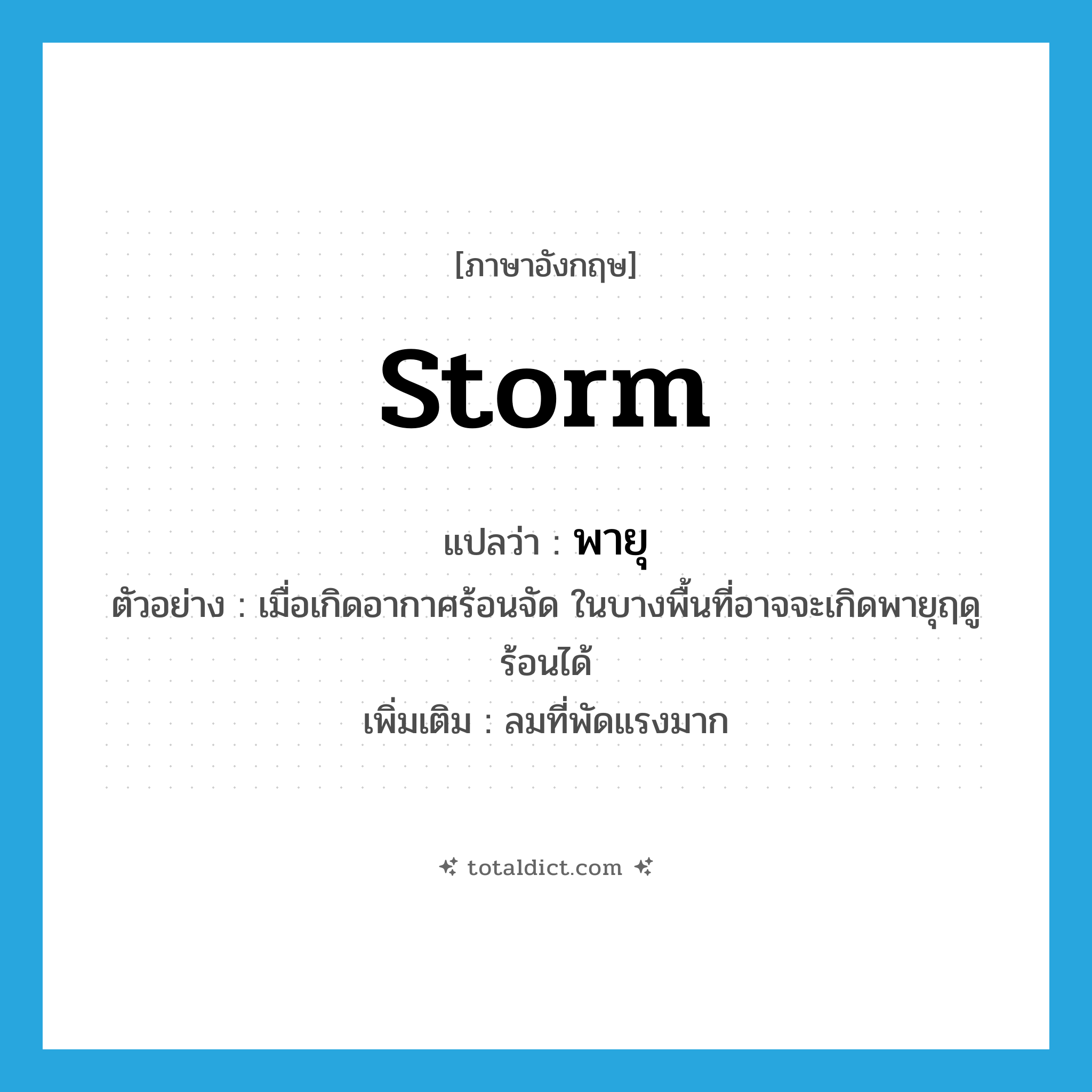 storm แปลว่า?, คำศัพท์ภาษาอังกฤษ storm แปลว่า พายุ ประเภท N ตัวอย่าง เมื่อเกิดอากาศร้อนจัด ในบางพื้นที่อาจจะเกิดพายุฤดูร้อนได้ เพิ่มเติม ลมที่พัดแรงมาก หมวด N