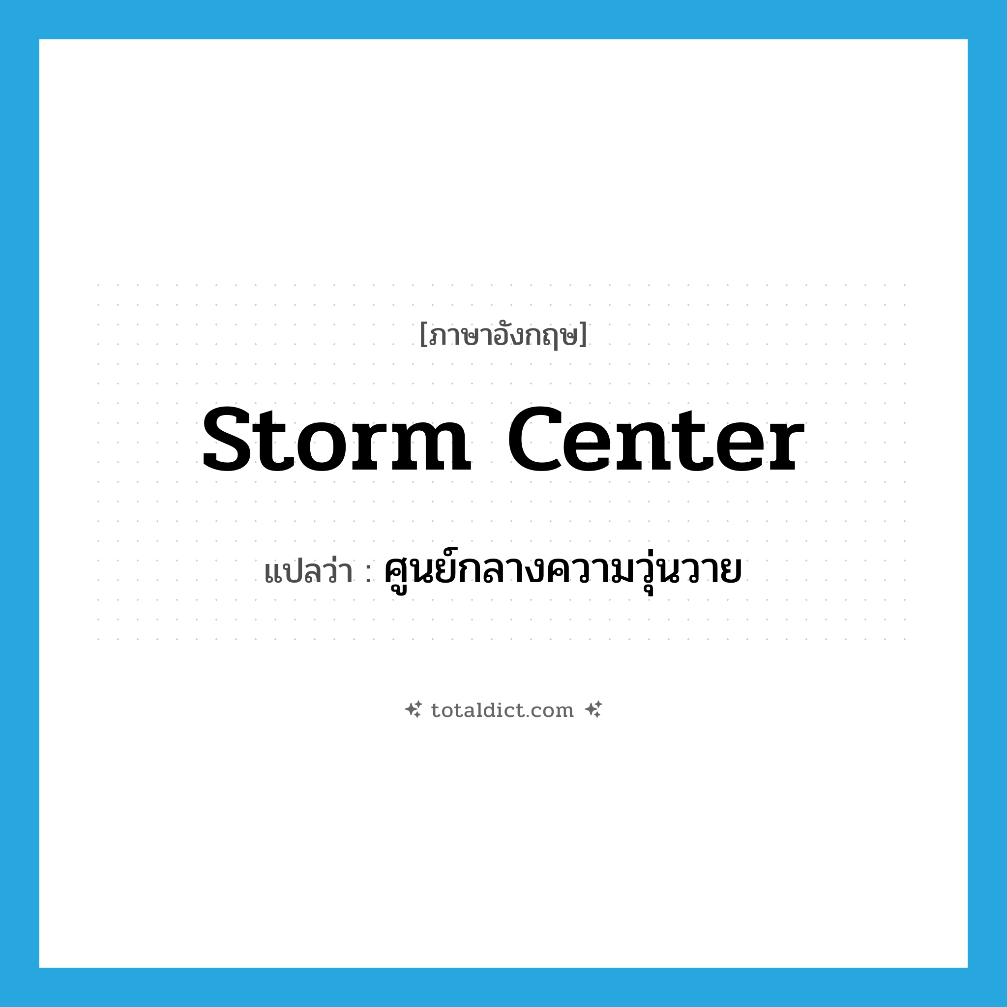 storm center แปลว่า?, คำศัพท์ภาษาอังกฤษ storm center แปลว่า ศูนย์กลางความวุ่นวาย ประเภท N หมวด N