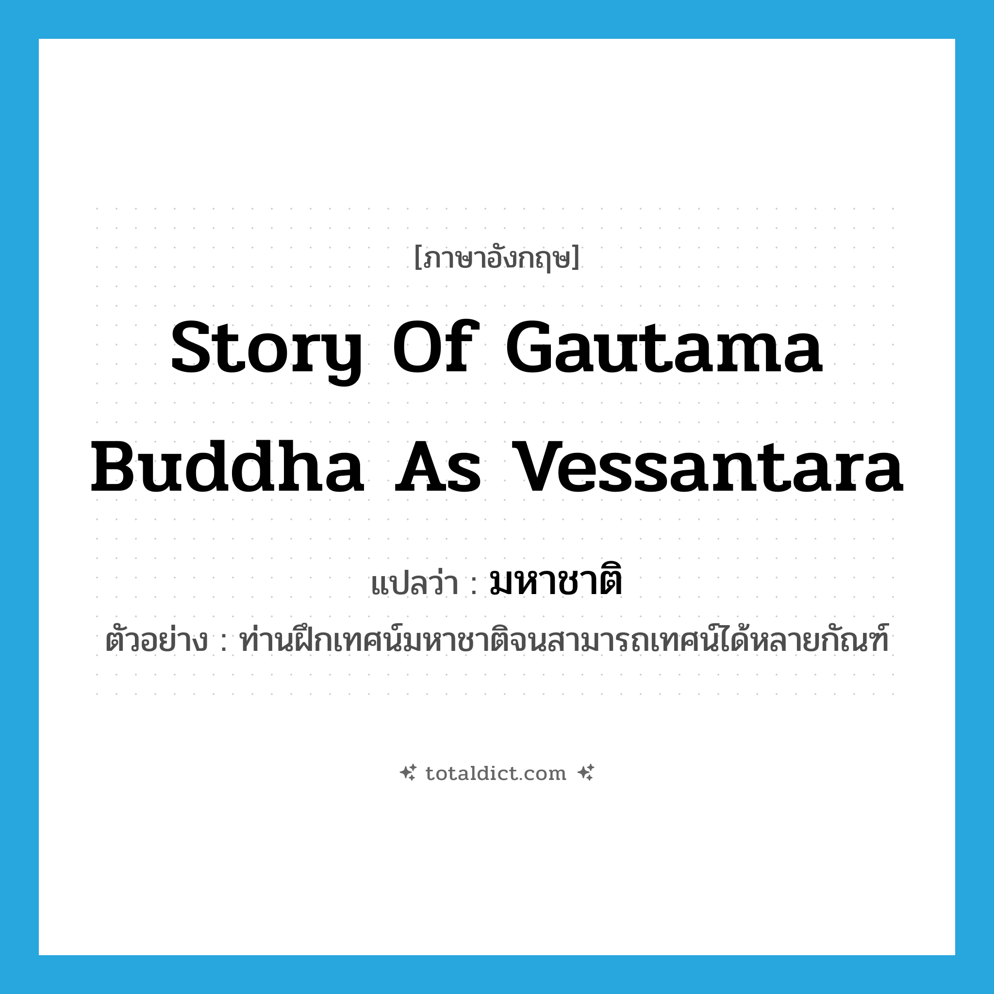 story of Gautama Buddha as Vessantara แปลว่า?, คำศัพท์ภาษาอังกฤษ story of Gautama Buddha as Vessantara แปลว่า มหาชาติ ประเภท N ตัวอย่าง ท่านฝึกเทศน์มหาชาติจนสามารถเทศน์ได้หลายกัณฑ์ หมวด N