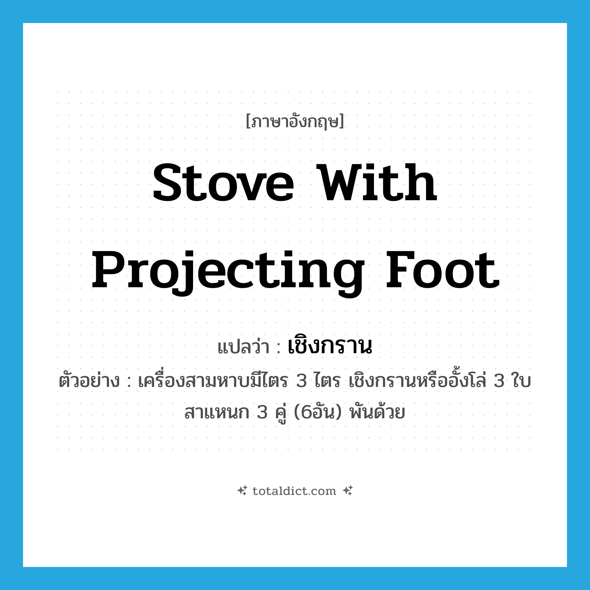 stove with projecting foot แปลว่า?, คำศัพท์ภาษาอังกฤษ stove with projecting foot แปลว่า เชิงกราน ประเภท N ตัวอย่าง เครื่องสามหาบมีไตร 3 ไตร เชิงกรานหรืออั้งโล่ 3 ใบ สาแหนก 3 คู่ (6อัน) พันด้วย หมวด N