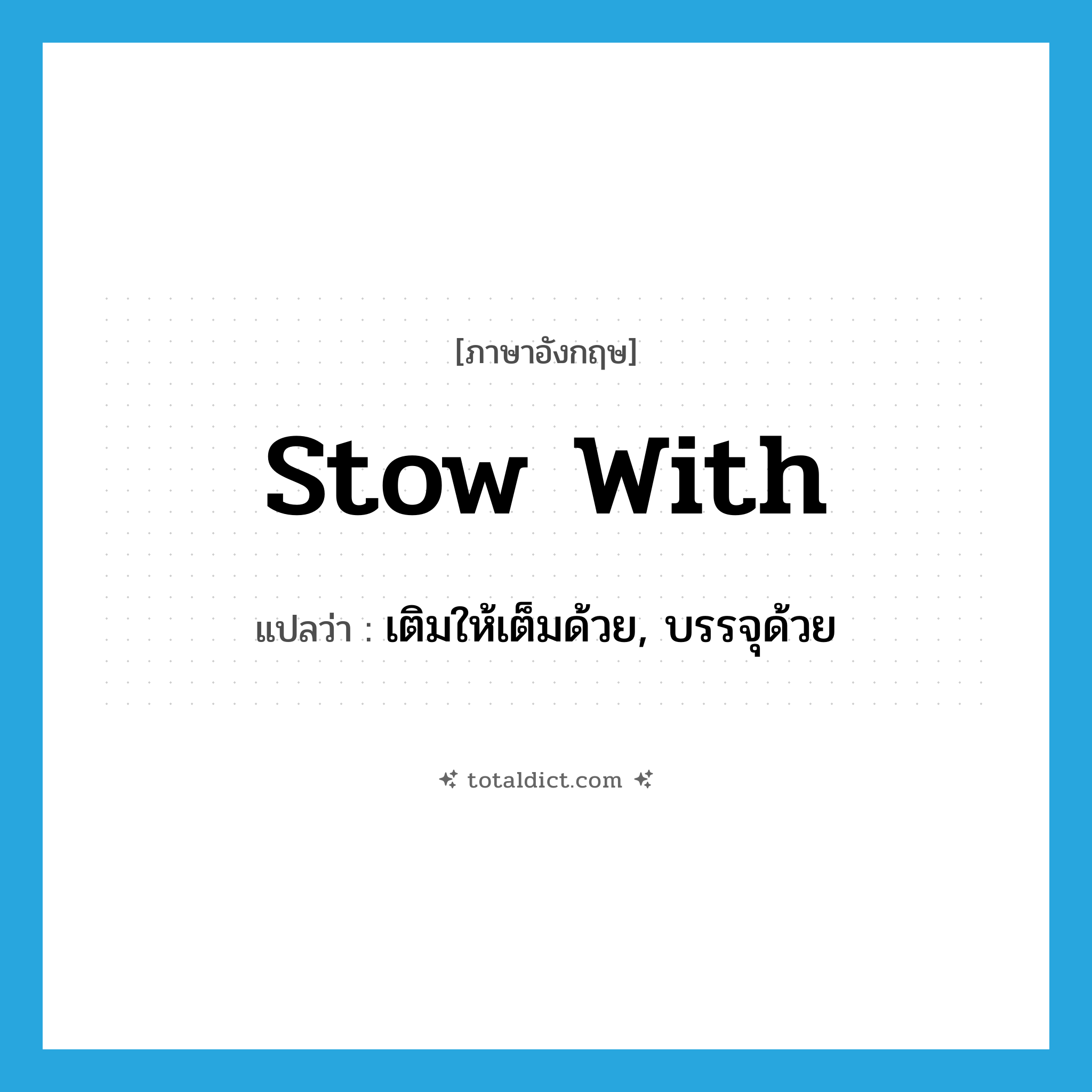 stow with แปลว่า?, คำศัพท์ภาษาอังกฤษ stow with แปลว่า เติมให้เต็มด้วย, บรรจุด้วย ประเภท PHRV หมวด PHRV
