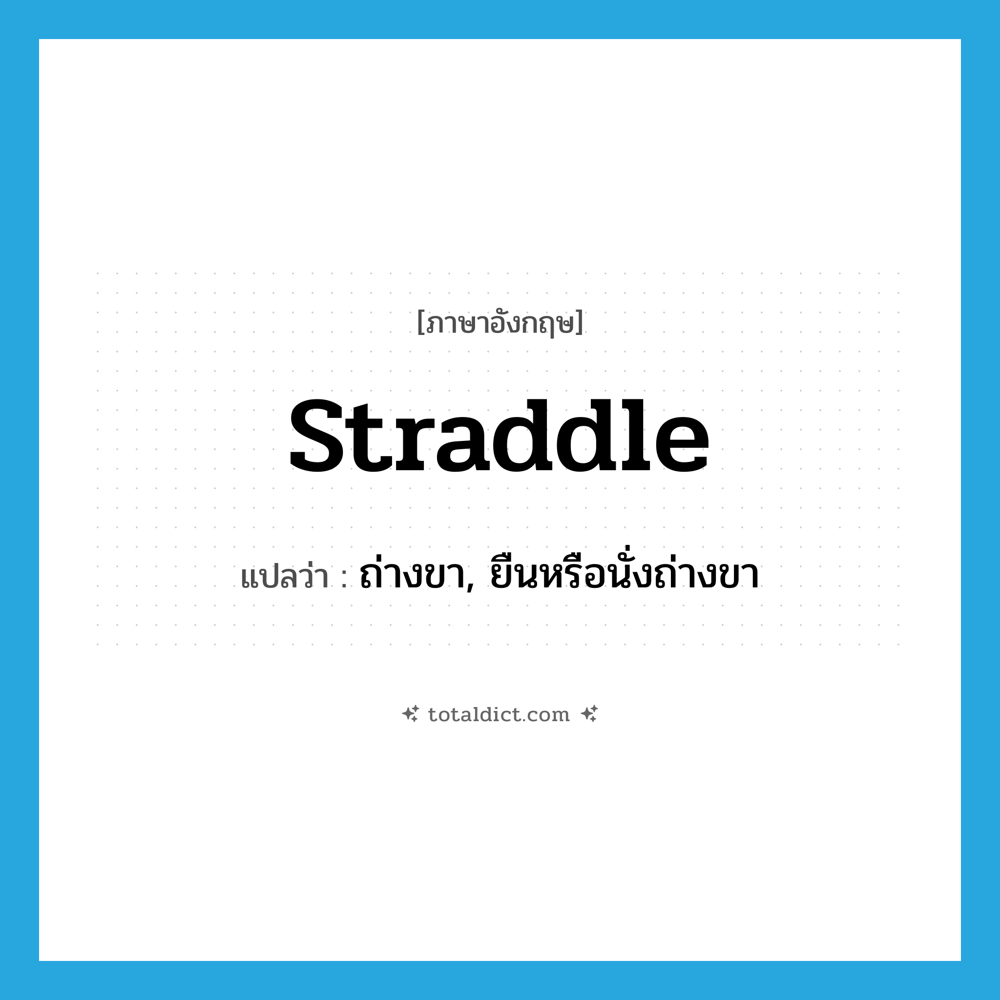 straddle แปลว่า?, คำศัพท์ภาษาอังกฤษ straddle แปลว่า ถ่างขา, ยืนหรือนั่งถ่างขา ประเภท VT หมวด VT