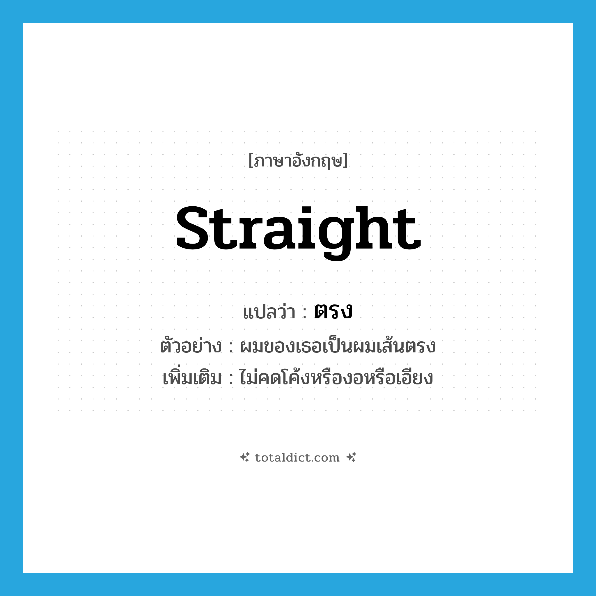 ตรง ภาษาอังกฤษ?, คำศัพท์ภาษาอังกฤษ ตรง แปลว่า straight ประเภท ADJ ตัวอย่าง ผมของเธอเป็นผมเส้นตรง เพิ่มเติม ไม่คดโค้งหรืองอหรือเอียง หมวด ADJ