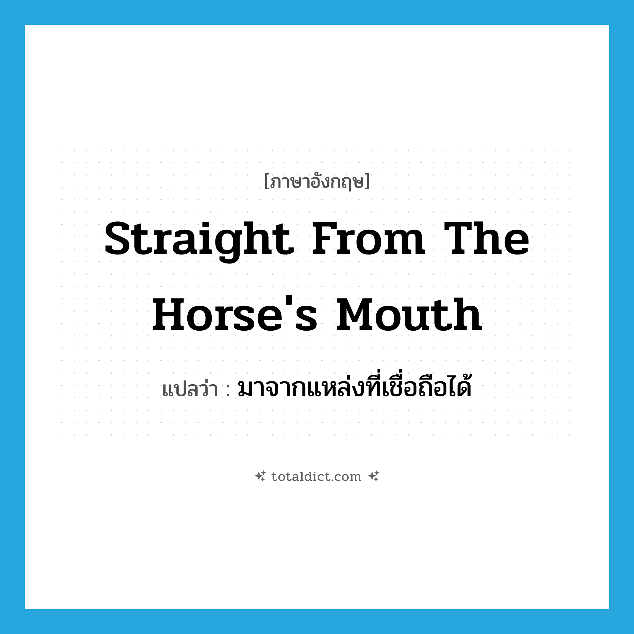 straight from the horse&#39;s mouth แปลว่า?, คำศัพท์ภาษาอังกฤษ straight from the horse&#39;s mouth แปลว่า มาจากแหล่งที่เชื่อถือได้ ประเภท IDM หมวด IDM