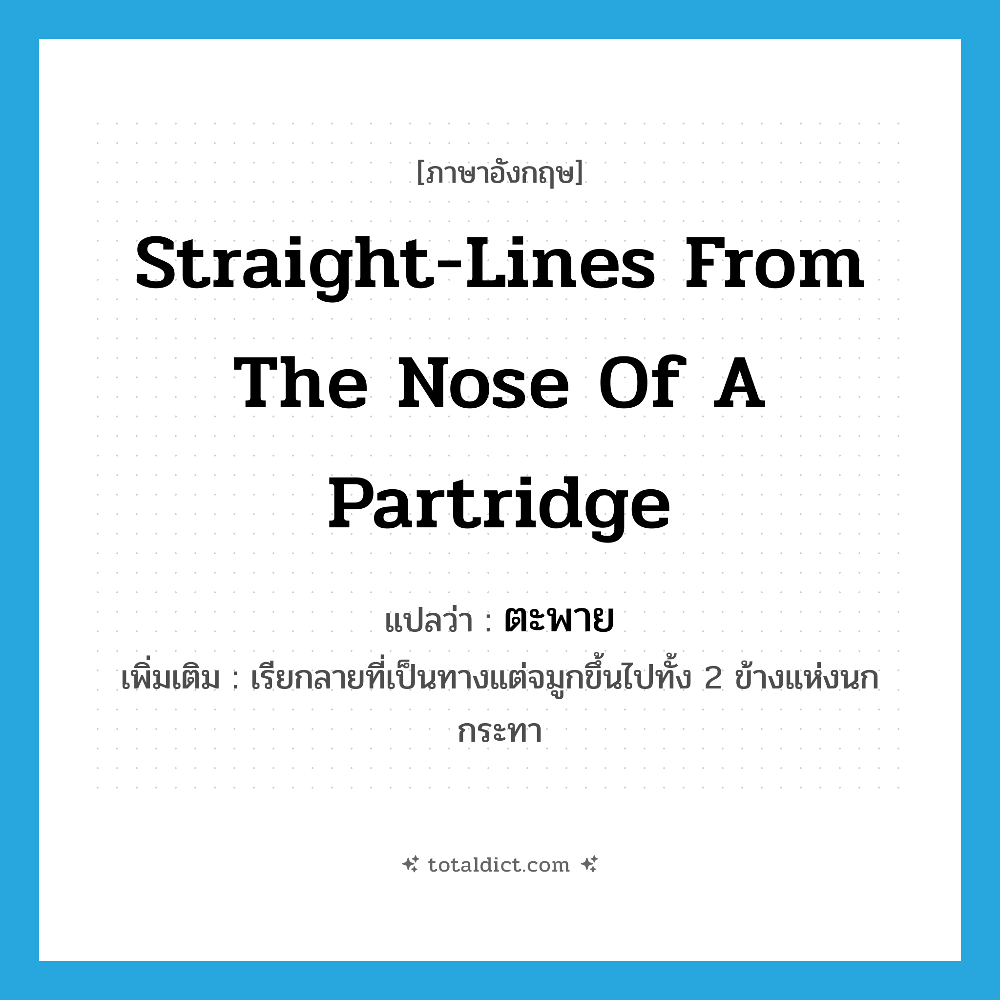 straight-lines from the nose of a partridge แปลว่า?, คำศัพท์ภาษาอังกฤษ straight-lines from the nose of a partridge แปลว่า ตะพาย ประเภท N เพิ่มเติม เรียกลายที่เป็นทางแต่จมูกขึ้นไปทั้ง 2 ข้างแห่งนกกระทา หมวด N