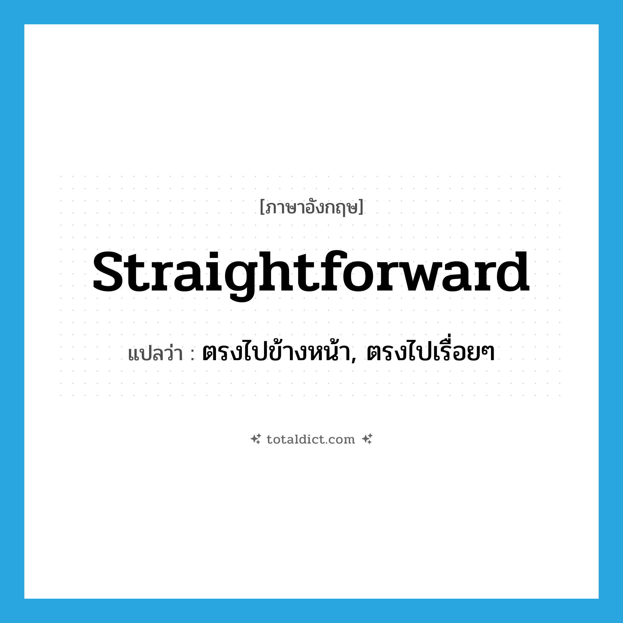 straightforward แปลว่า?, คำศัพท์ภาษาอังกฤษ straightforward แปลว่า ตรงไปข้างหน้า, ตรงไปเรื่อยๆ ประเภท ADV หมวด ADV