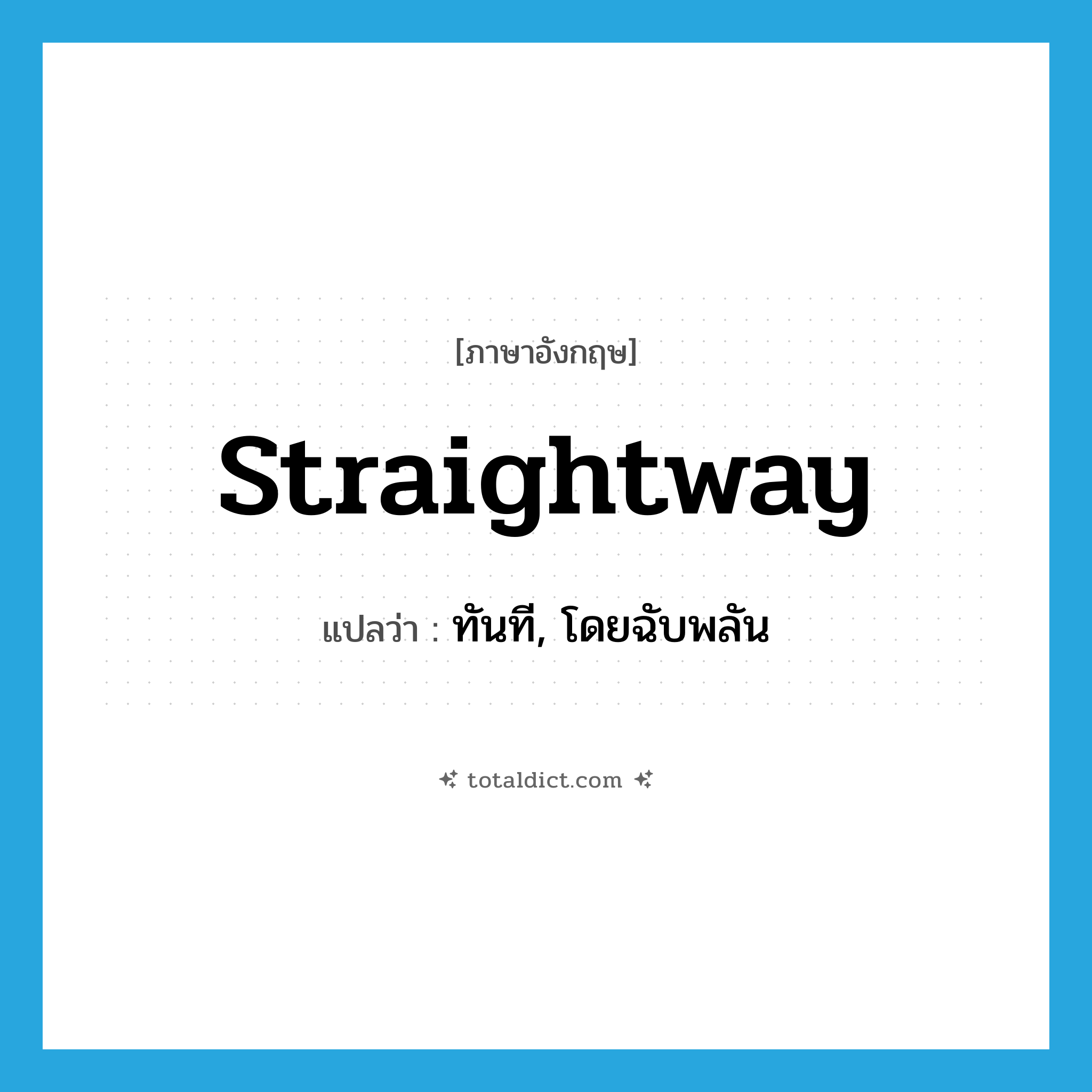 straightway แปลว่า?, คำศัพท์ภาษาอังกฤษ straightway แปลว่า ทันที, โดยฉับพลัน ประเภท ADV หมวด ADV