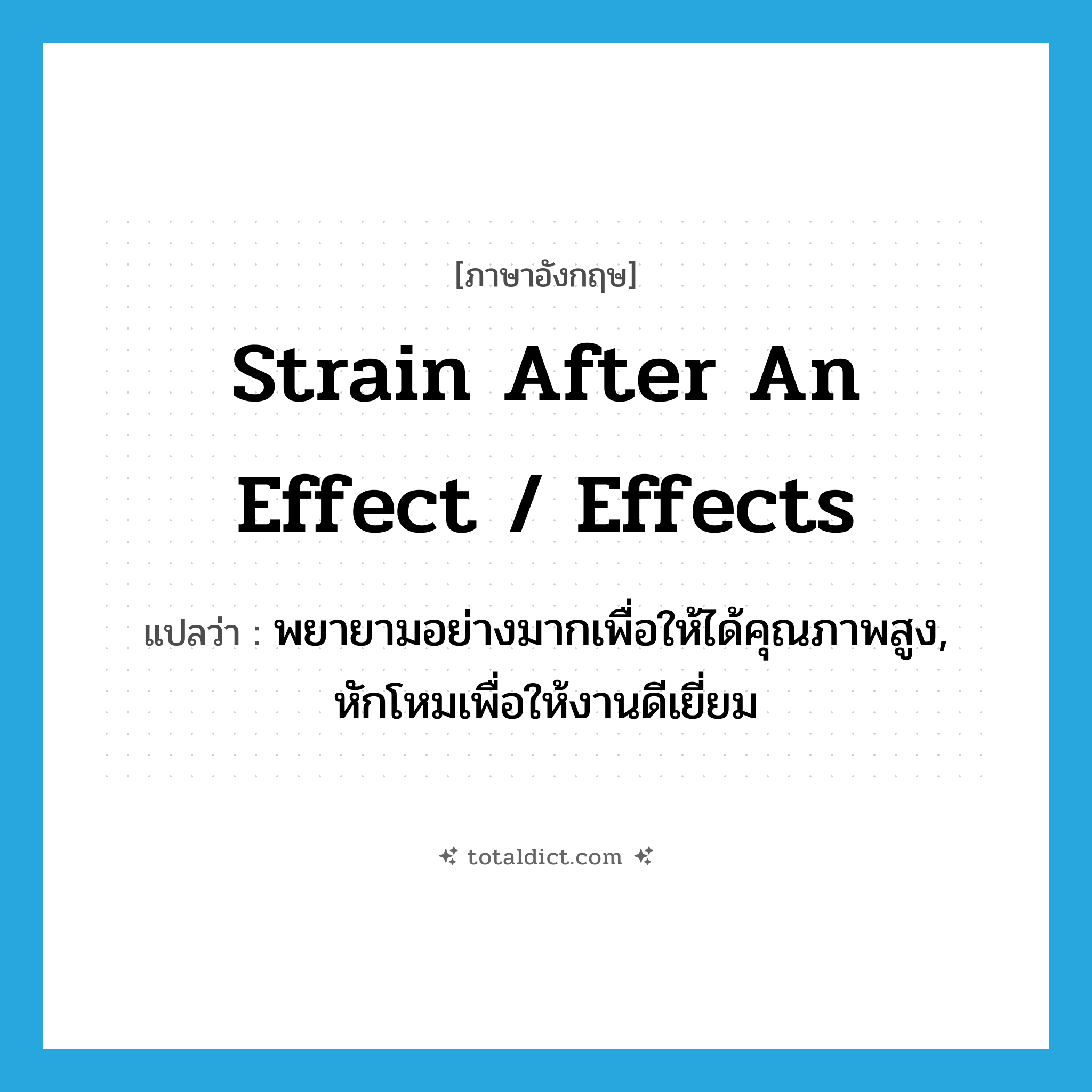 strain after an effect / effects แปลว่า?, คำศัพท์ภาษาอังกฤษ strain after an effect / effects แปลว่า พยายามอย่างมากเพื่อให้ได้คุณภาพสูง, หักโหมเพื่อให้งานดีเยี่ยม ประเภท IDM หมวด IDM