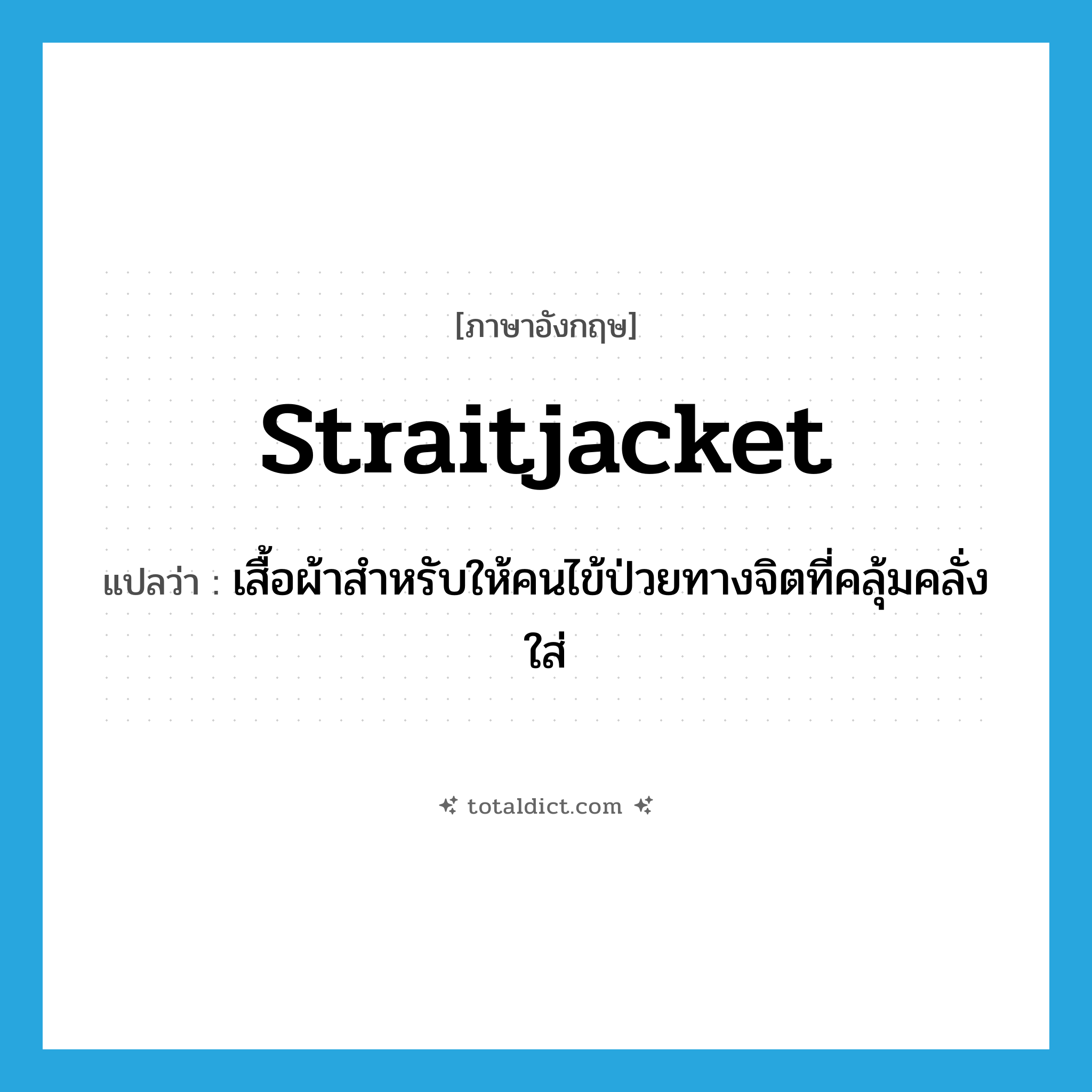 straitjacket แปลว่า?, คำศัพท์ภาษาอังกฤษ straitjacket แปลว่า เสื้อผ้าสำหรับให้คนไข้ป่วยทางจิตที่คลุ้มคลั่งใส่ ประเภท N หมวด N