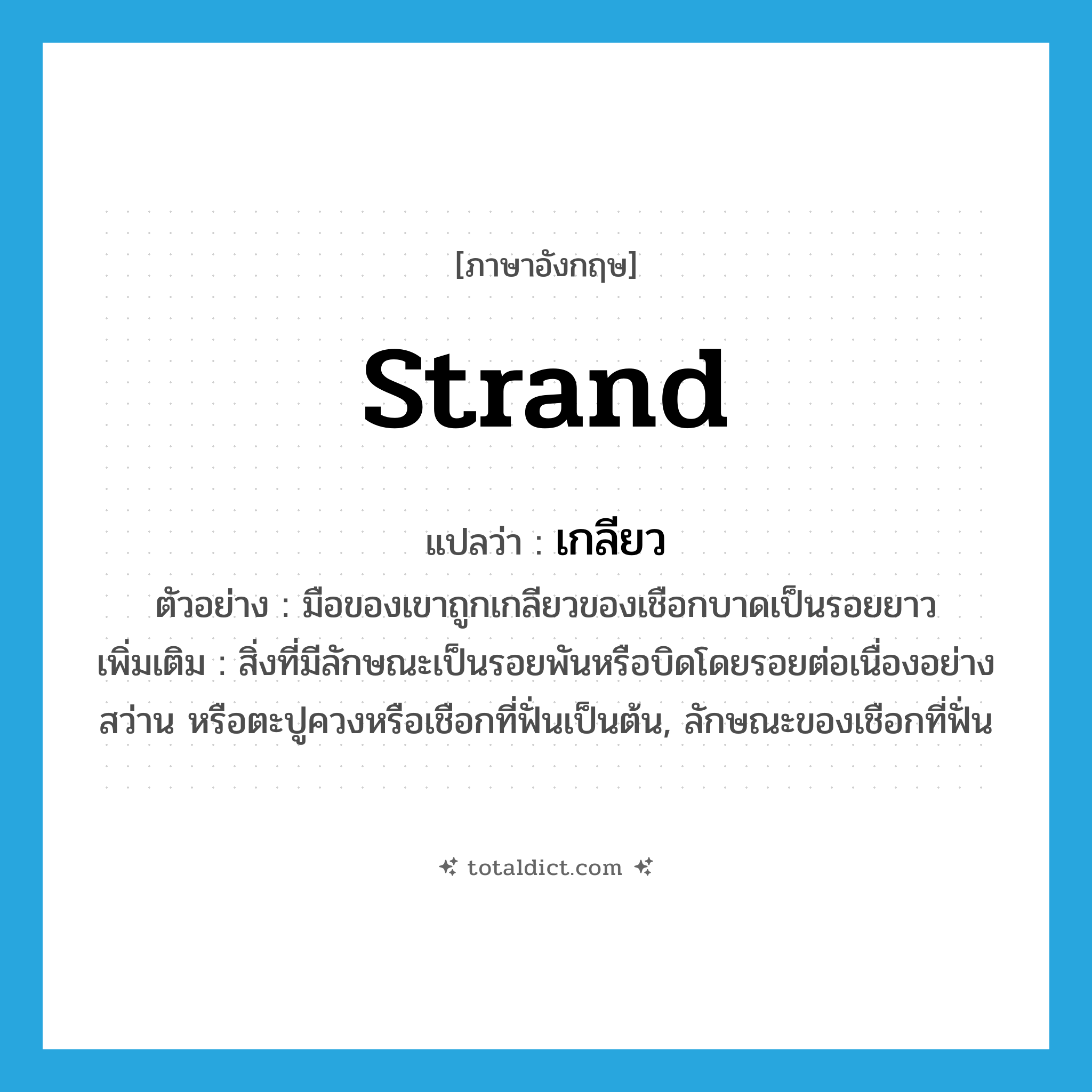 เกลียว ภาษาอังกฤษ?, คำศัพท์ภาษาอังกฤษ เกลียว แปลว่า strand ประเภท N ตัวอย่าง มือของเขาถูกเกลียวของเชือกบาดเป็นรอยยาว เพิ่มเติม สิ่งที่มีลักษณะเป็นรอยพันหรือบิดโดยรอยต่อเนื่องอย่างสว่าน หรือตะปูควงหรือเชือกที่ฟั่นเป็นต้น, ลักษณะของเชือกที่ฟั่น หมวด N