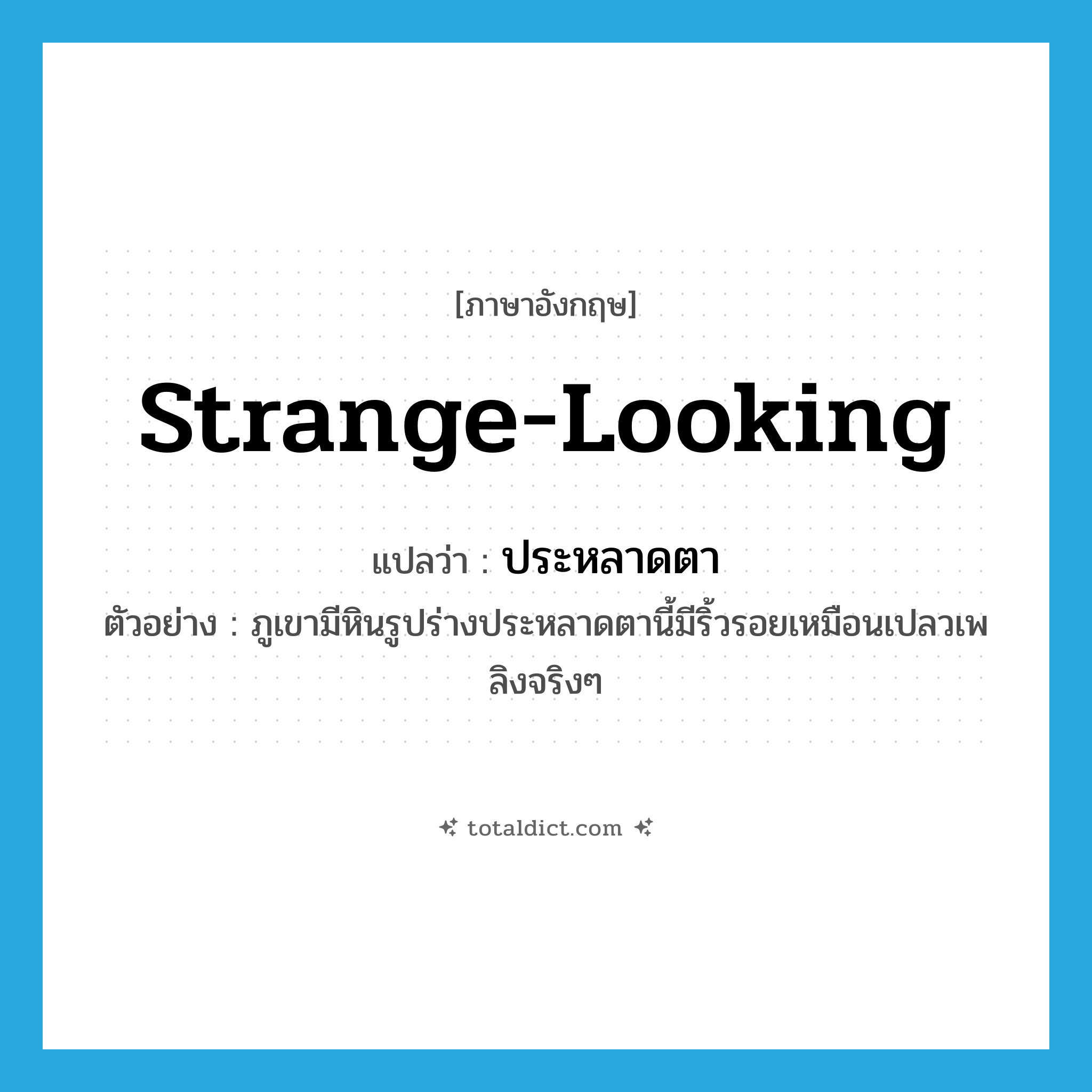 strange-looking แปลว่า?, คำศัพท์ภาษาอังกฤษ strange-looking แปลว่า ประหลาดตา ประเภท ADJ ตัวอย่าง ภูเขามีหินรูปร่างประหลาดตานี้มีริ้วรอยเหมือนเปลวเพลิงจริงๆ หมวด ADJ