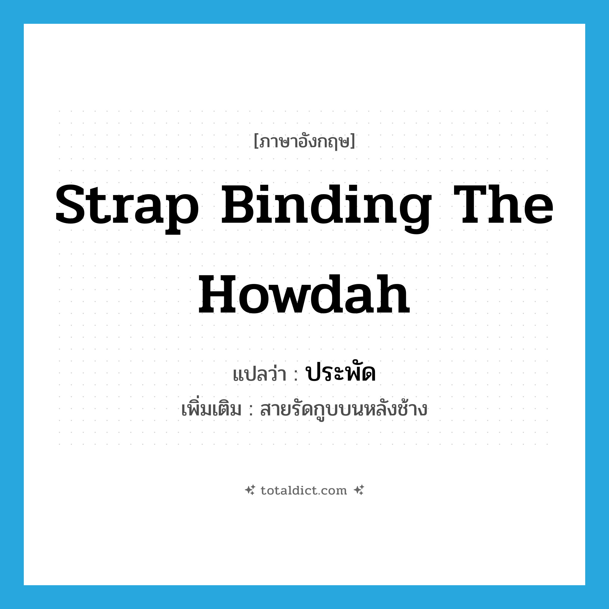 strap binding the howdah แปลว่า?, คำศัพท์ภาษาอังกฤษ strap binding the howdah แปลว่า ประพัด ประเภท N เพิ่มเติม สายรัดกูบบนหลังช้าง หมวด N
