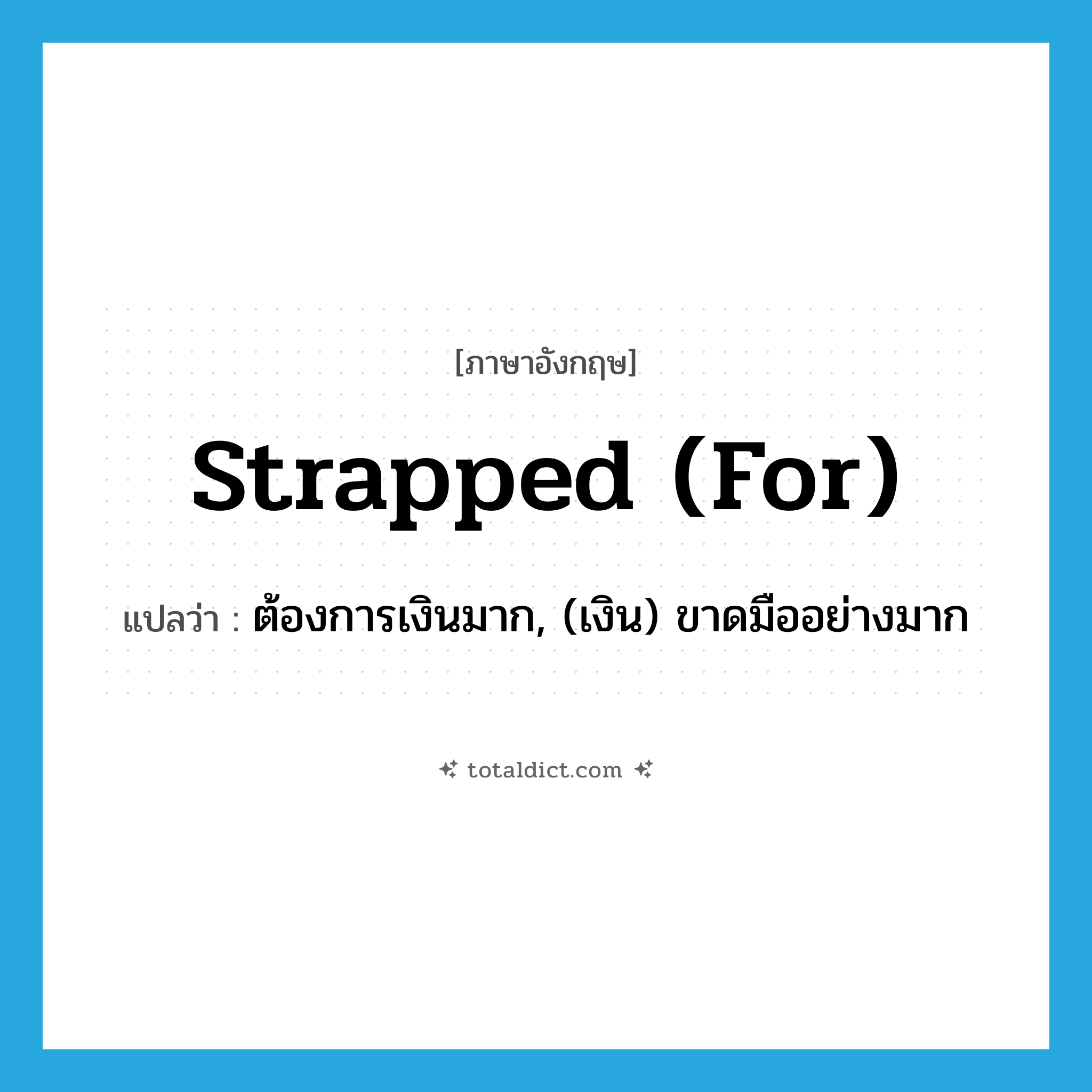 strapped (for) แปลว่า?, คำศัพท์ภาษาอังกฤษ strapped (for) แปลว่า ต้องการเงินมาก, (เงิน) ขาดมืออย่างมาก ประเภท IDM หมวด IDM
