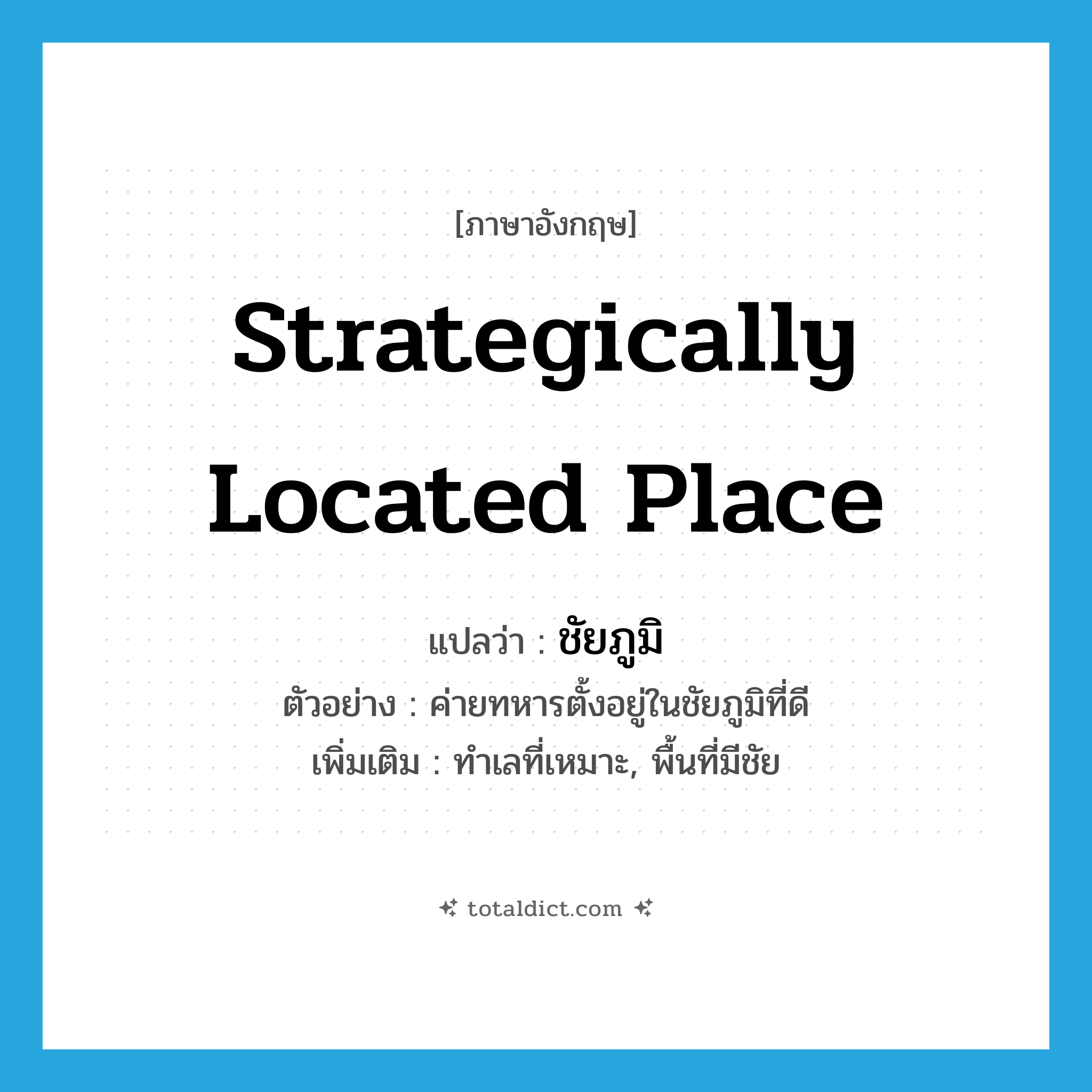 strategically located place แปลว่า?, คำศัพท์ภาษาอังกฤษ strategically located place แปลว่า ชัยภูมิ ประเภท N ตัวอย่าง ค่ายทหารตั้งอยู่ในชัยภูมิที่ดี เพิ่มเติม ทำเลที่เหมาะ, พื้นที่มีชัย หมวด N