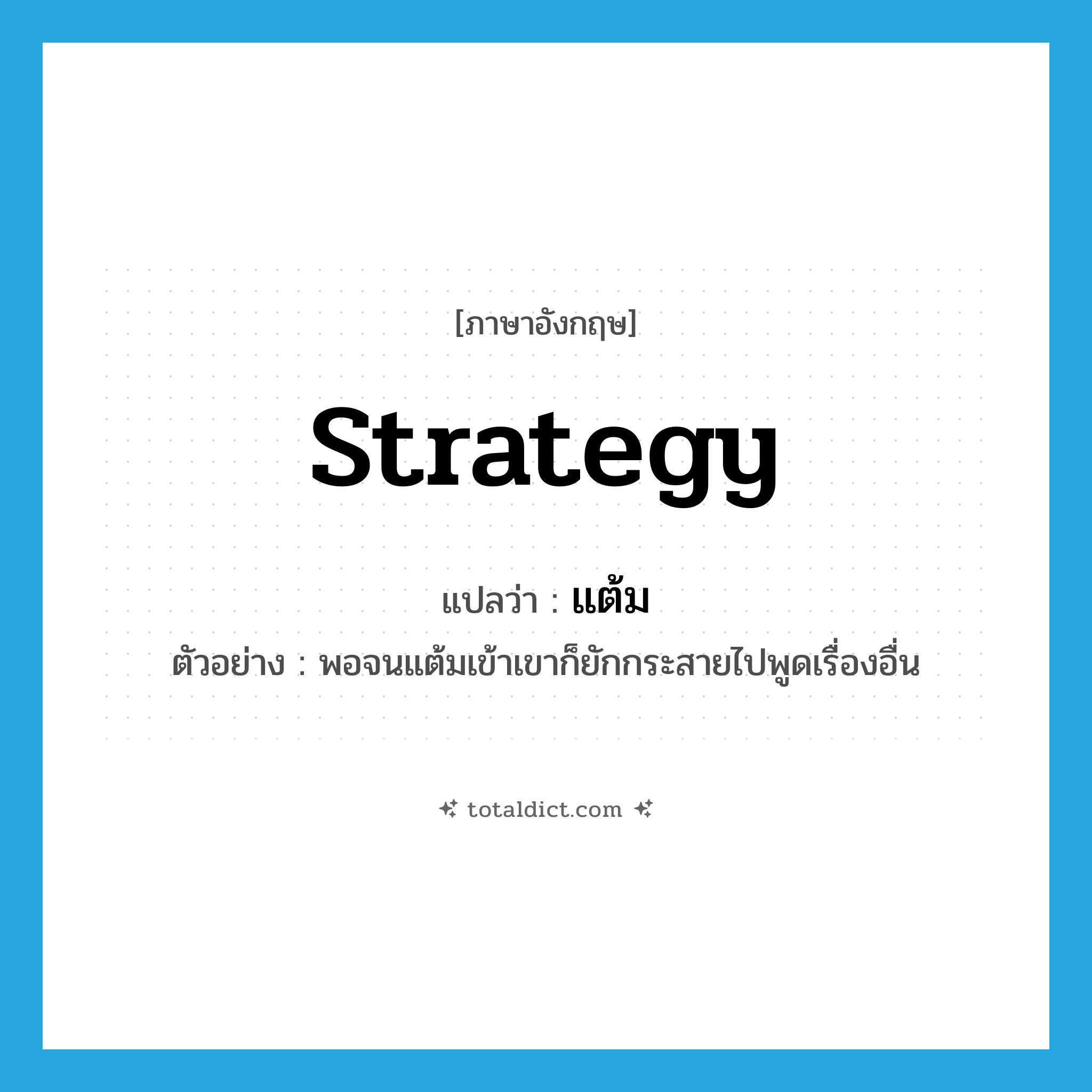 strategy แปลว่า?, คำศัพท์ภาษาอังกฤษ strategy แปลว่า แต้ม ประเภท N ตัวอย่าง พอจนแต้มเข้าเขาก็ยักกระสายไปพูดเรื่องอื่น หมวด N