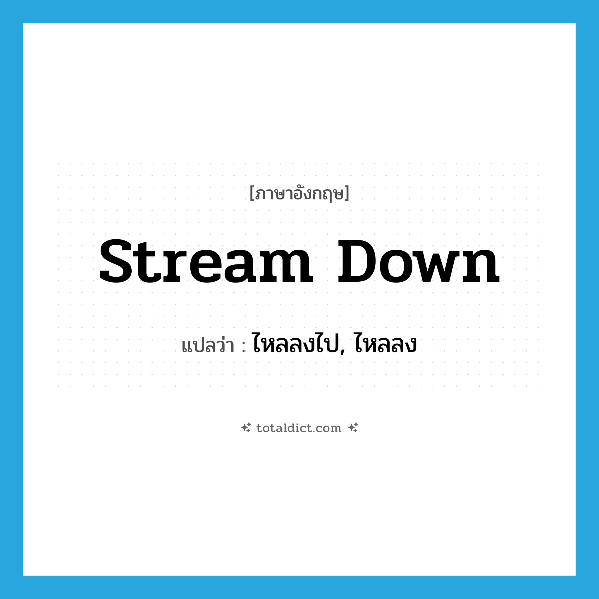 stream down แปลว่า?, คำศัพท์ภาษาอังกฤษ stream down แปลว่า ไหลลงไป, ไหลลง ประเภท PHRV หมวด PHRV