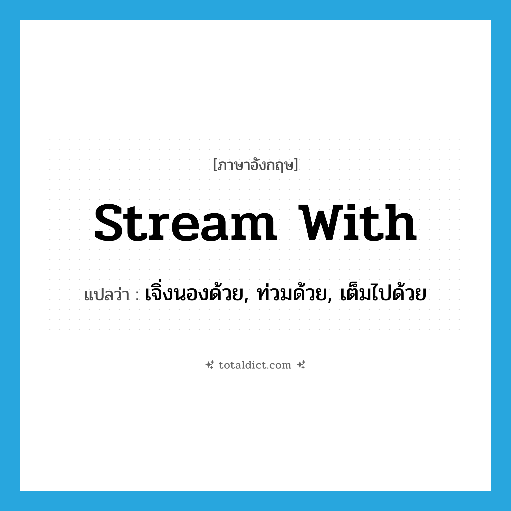 stream with แปลว่า?, คำศัพท์ภาษาอังกฤษ stream with แปลว่า เจิ่งนองด้วย, ท่วมด้วย, เต็มไปด้วย ประเภท PHRV หมวด PHRV