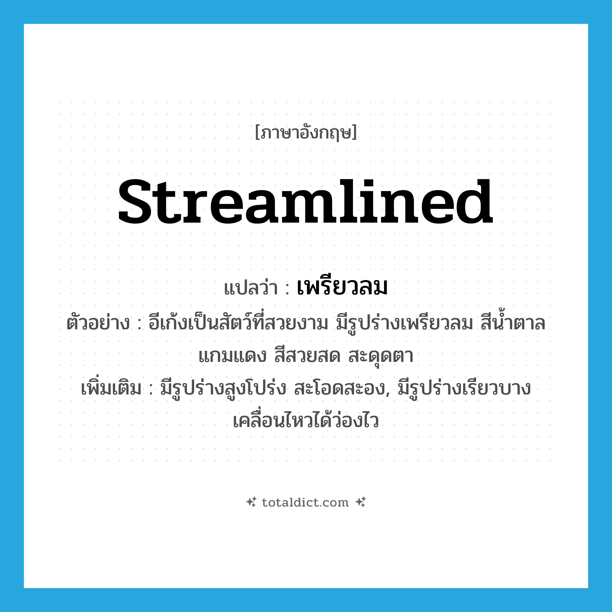 streamlined แปลว่า?, คำศัพท์ภาษาอังกฤษ streamlined แปลว่า เพรียวลม ประเภท ADJ ตัวอย่าง อีเก้งเป็นสัตว์ที่สวยงาม มีรูปร่างเพรียวลม สีน้ำตาลแกมแดง สีสวยสด สะดุดตา เพิ่มเติม มีรูปร่างสูงโปร่ง สะโอดสะอง, มีรูปร่างเรียวบาง เคลื่อนไหวได้ว่องไว หมวด ADJ