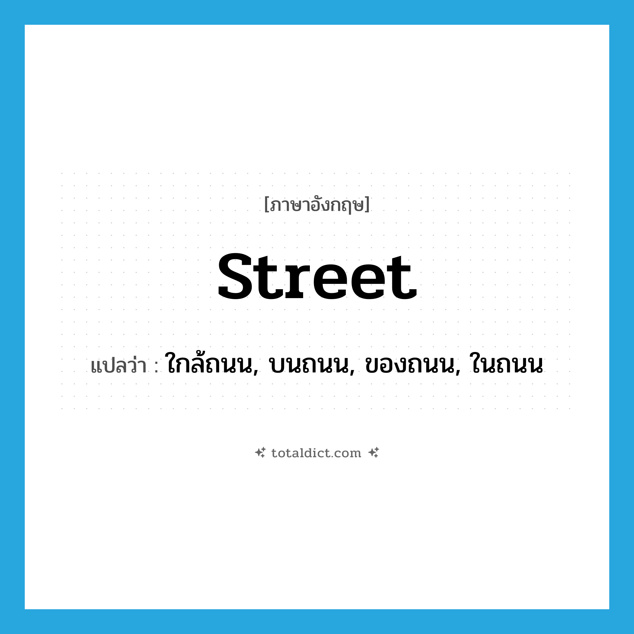 street แปลว่า?, คำศัพท์ภาษาอังกฤษ street แปลว่า ใกล้ถนน, บนถนน, ของถนน, ในถนน ประเภท ADJ หมวด ADJ